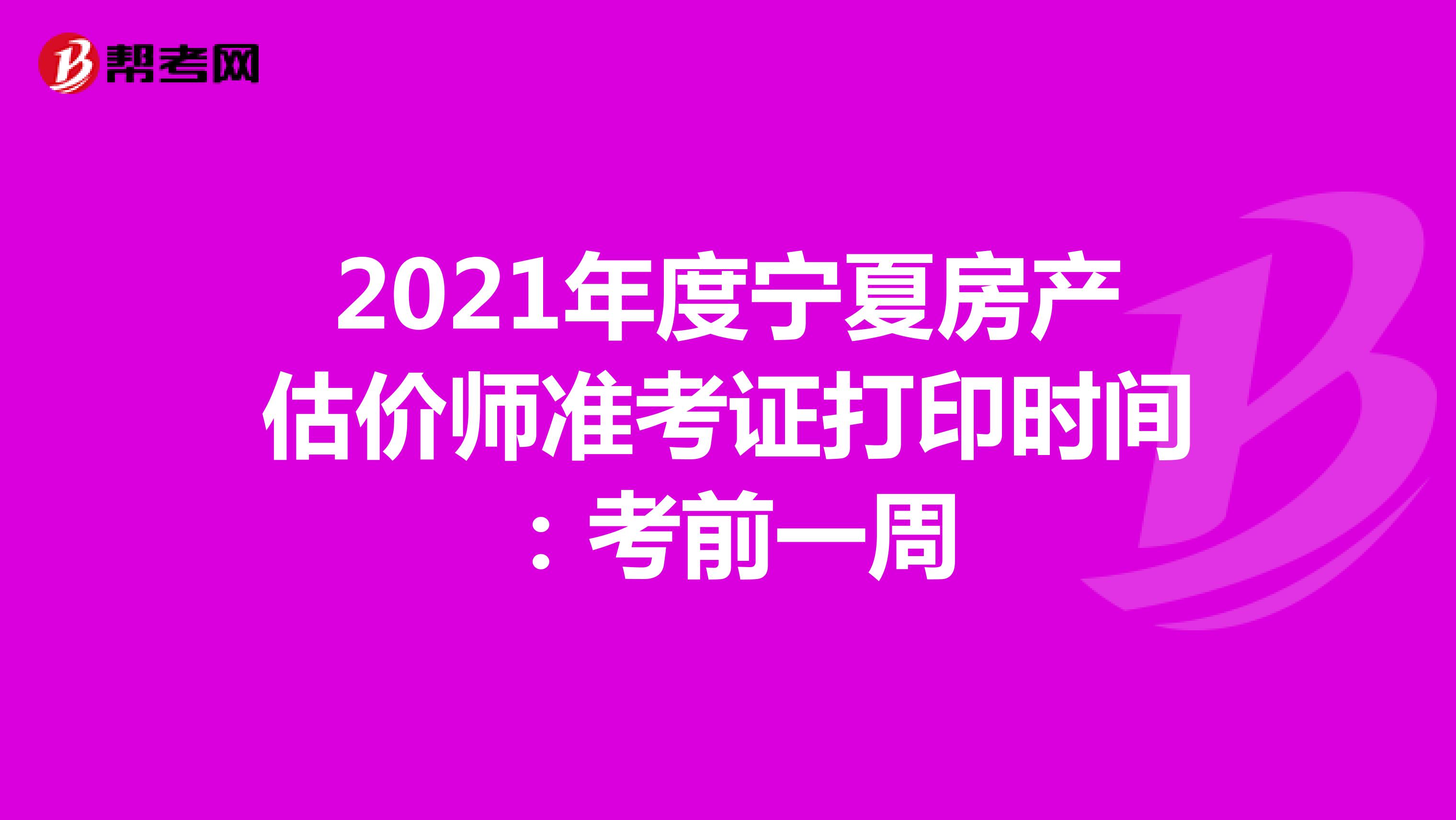 2021年度宁夏房产估价师准考证打印时间：考前一周