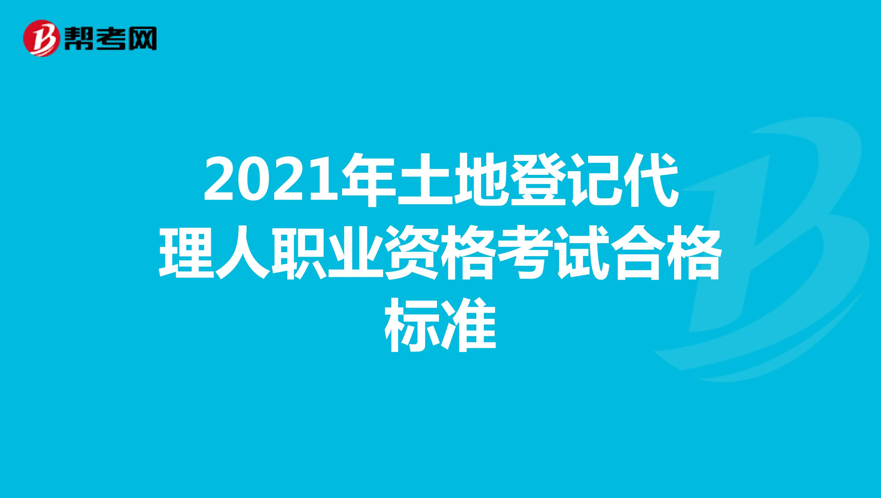 2021年土地登記代理人職業(yè)資格考試合格標(biāo)準(zhǔn)