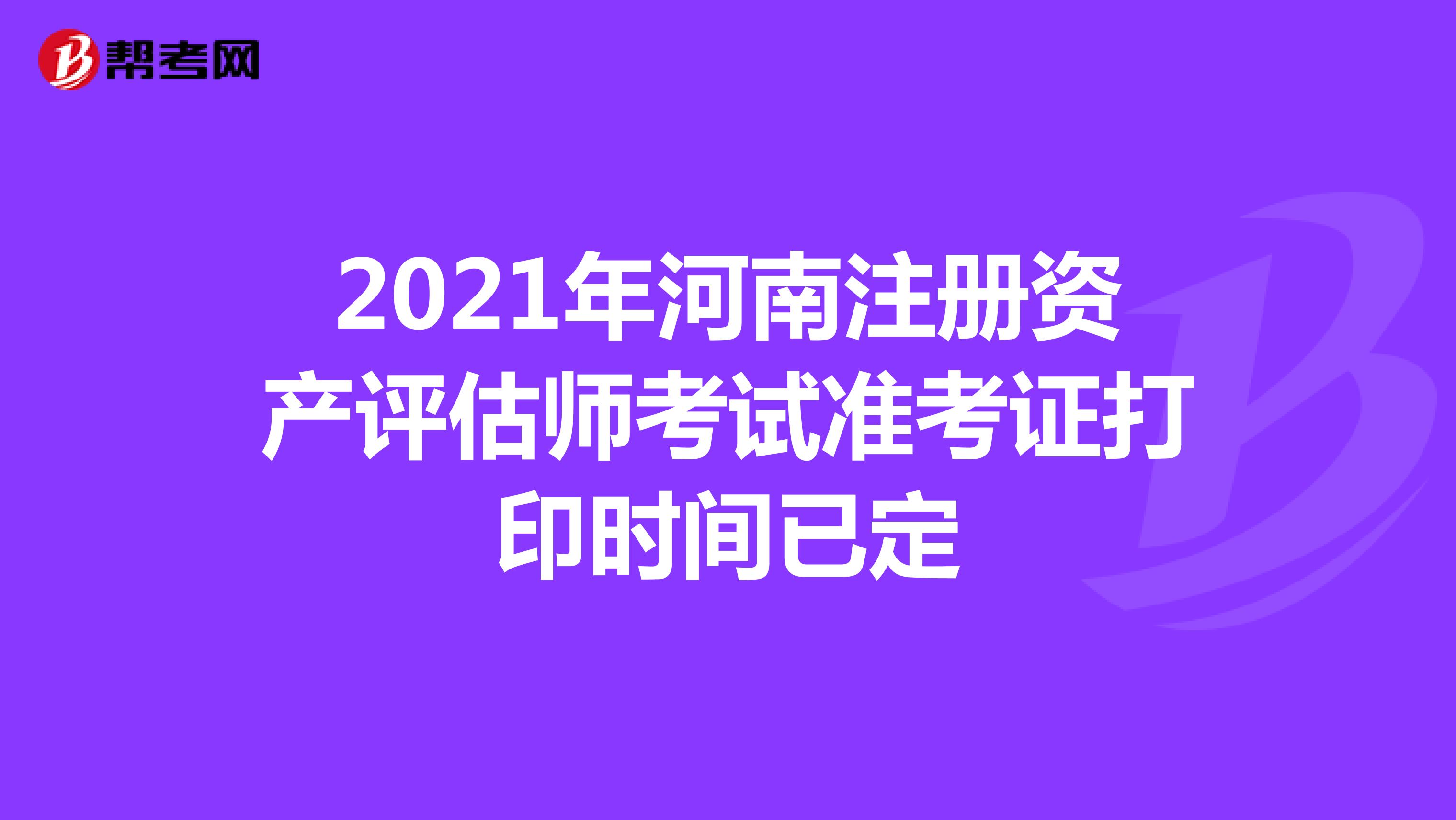 2021年河南注冊資產評估師考試準考證打印時間已定