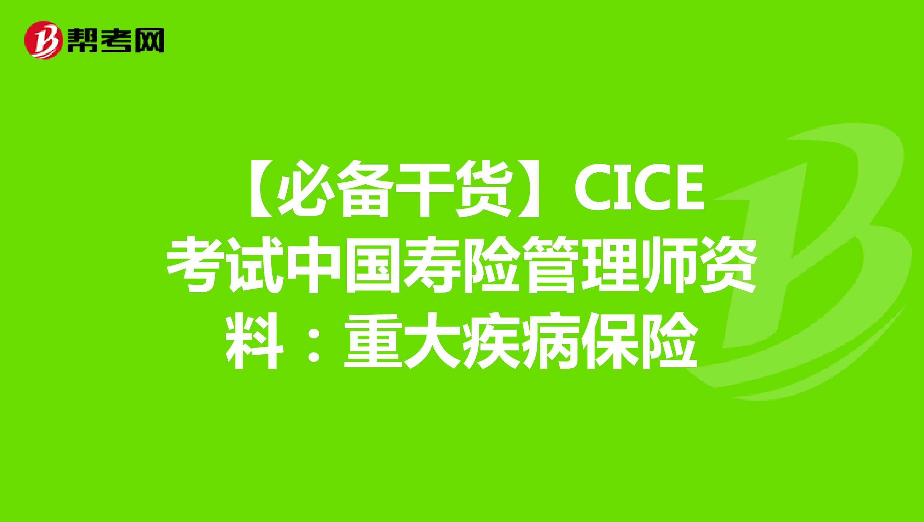 【必备干货】CICE考试中国寿险管理师资料：重大疾病保险