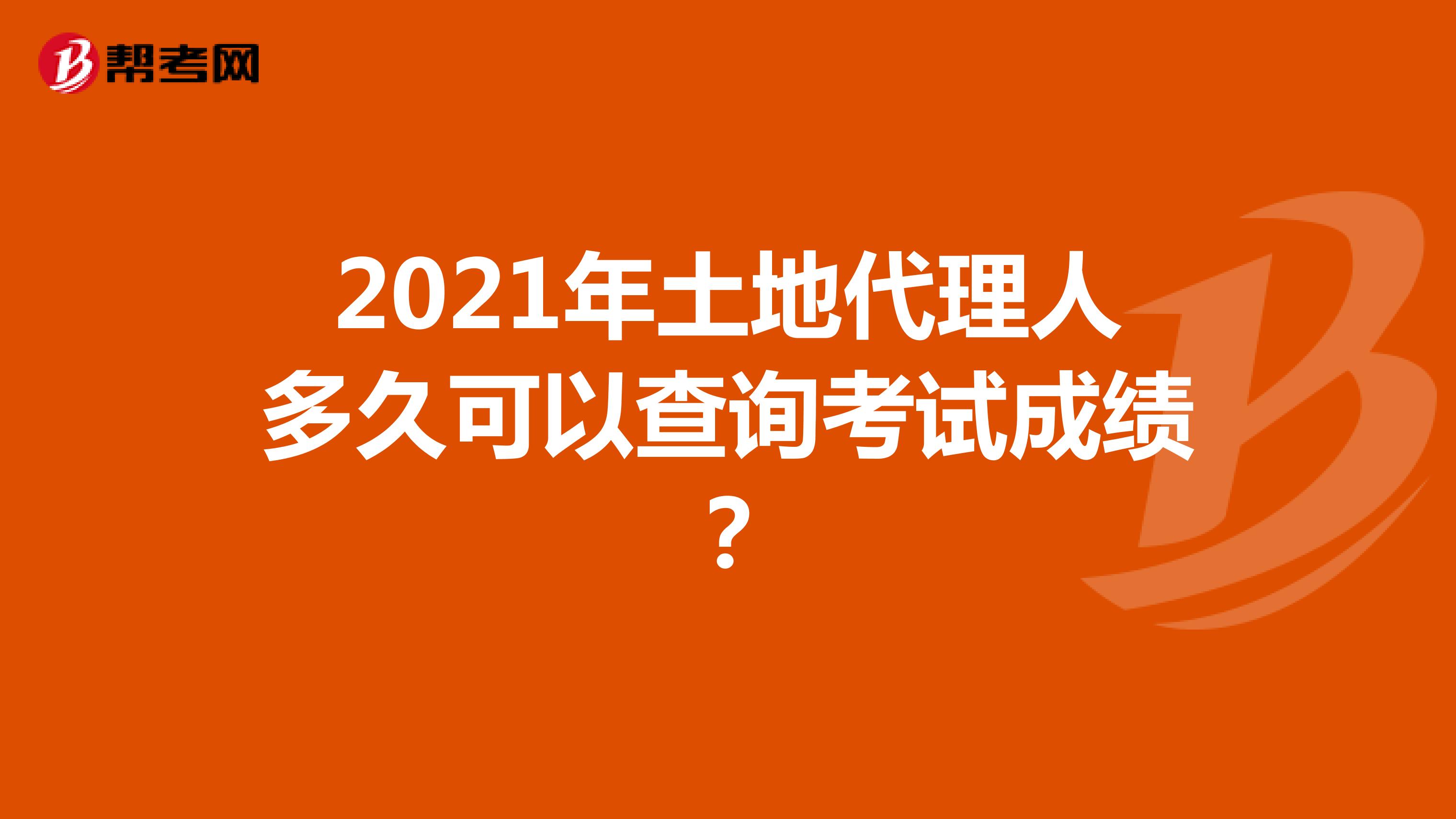 2021年土地代理人多久可以查询考试成绩？