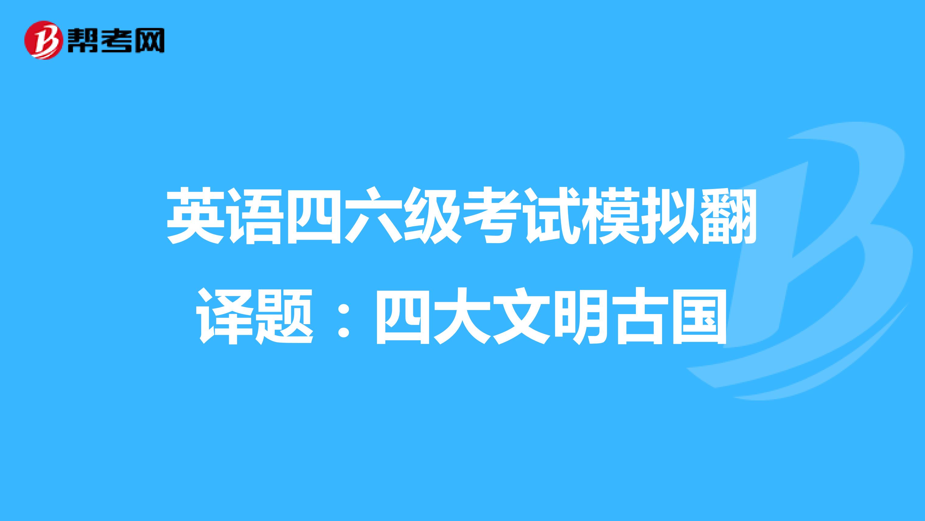 英语四六级考试模拟翻译题:四大文明古国