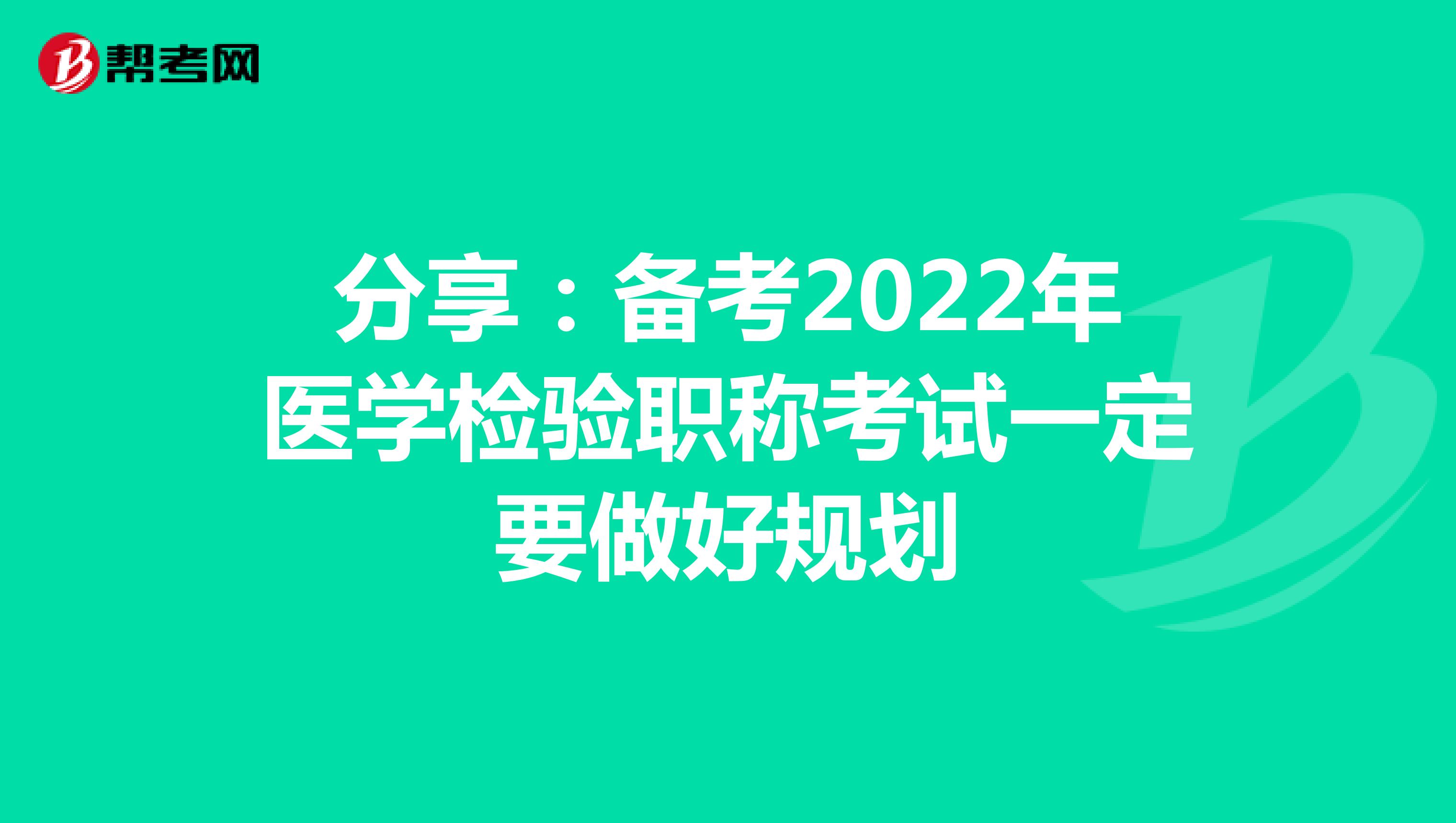 分享：备考2022年医学检验职称考试一定要做好规划