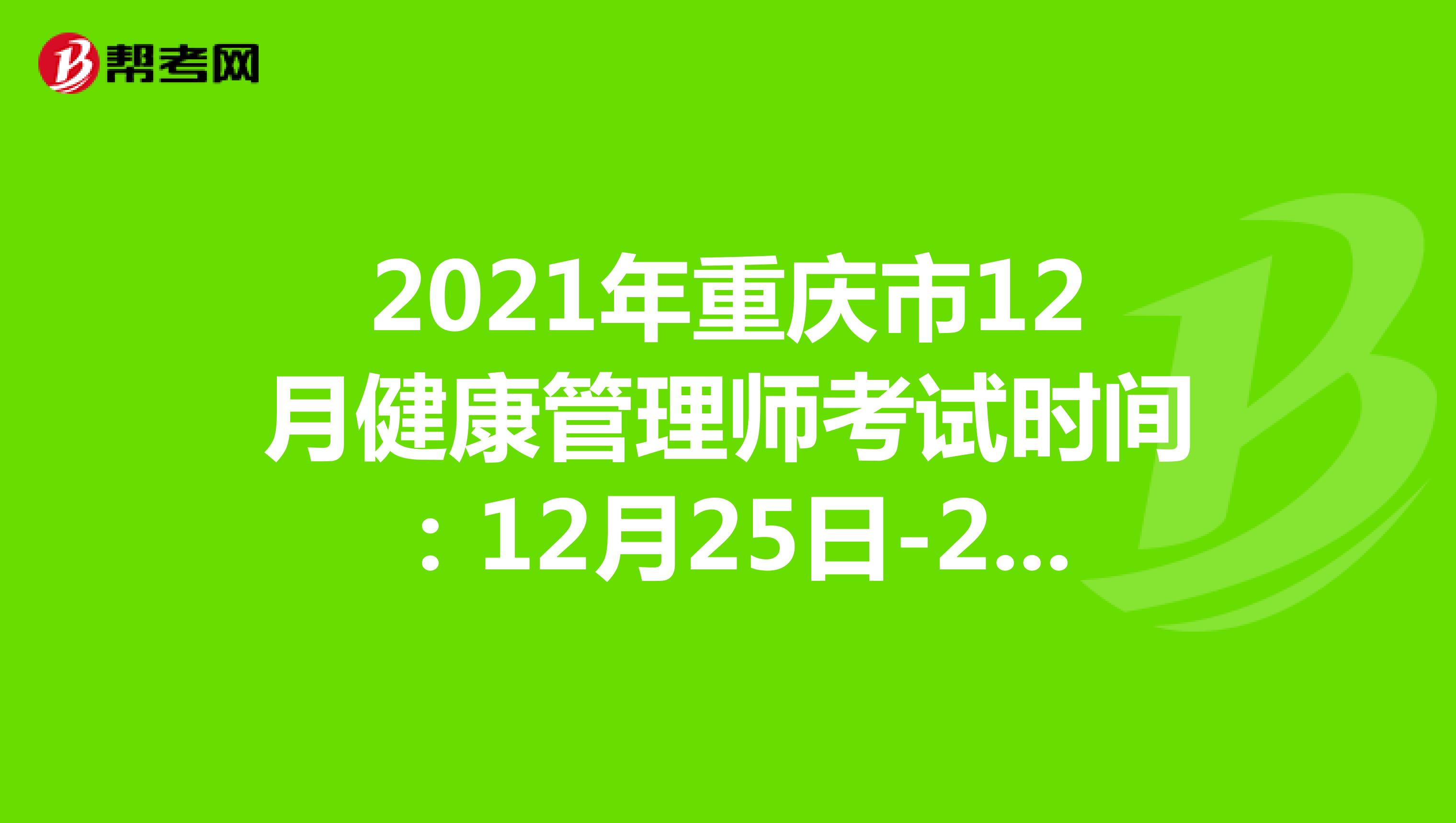 2021年重庆市12月健康管理师考试时间：12月25日-26日