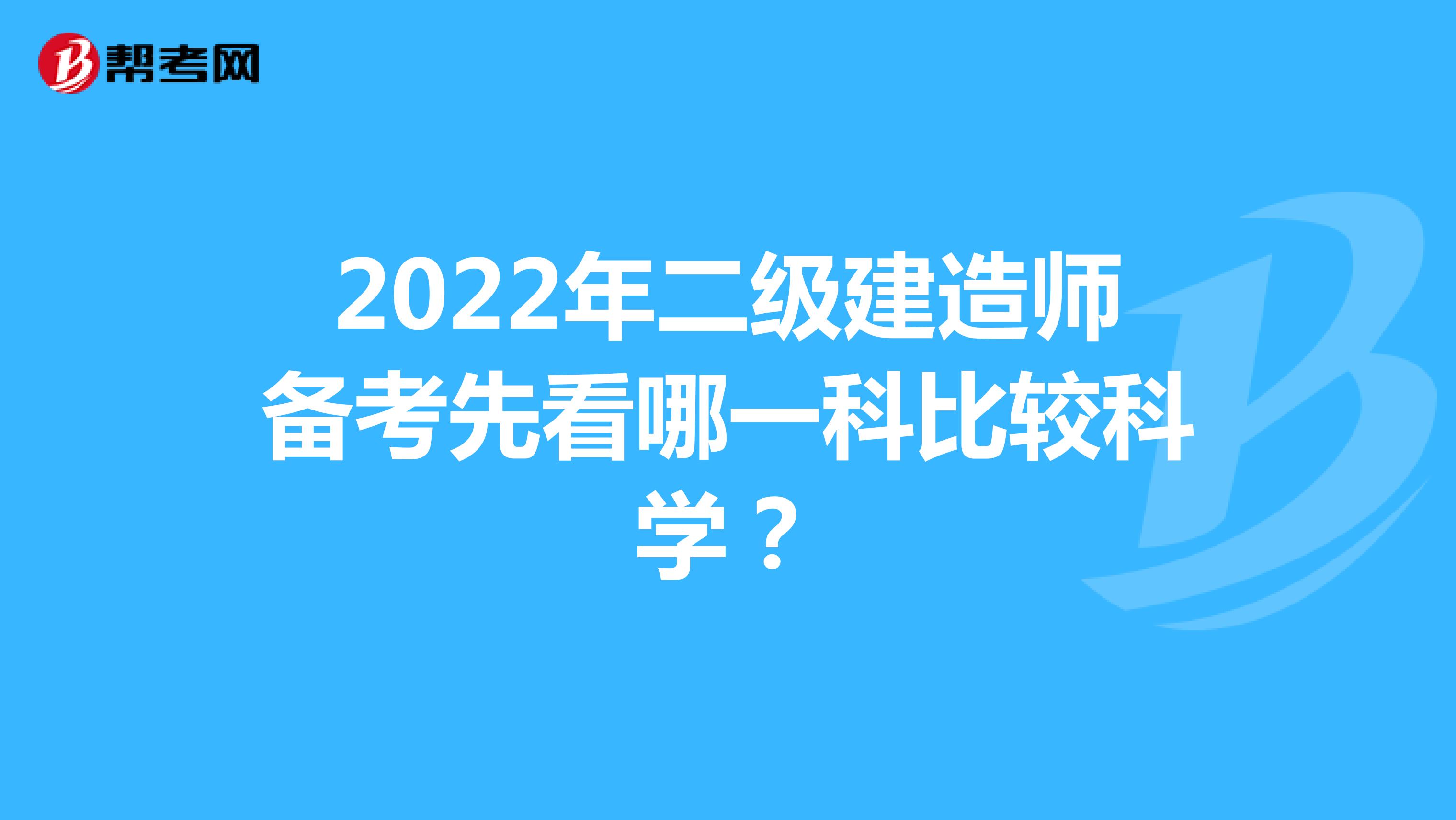 2022年二级建造师备考先看哪一科比较科学？
