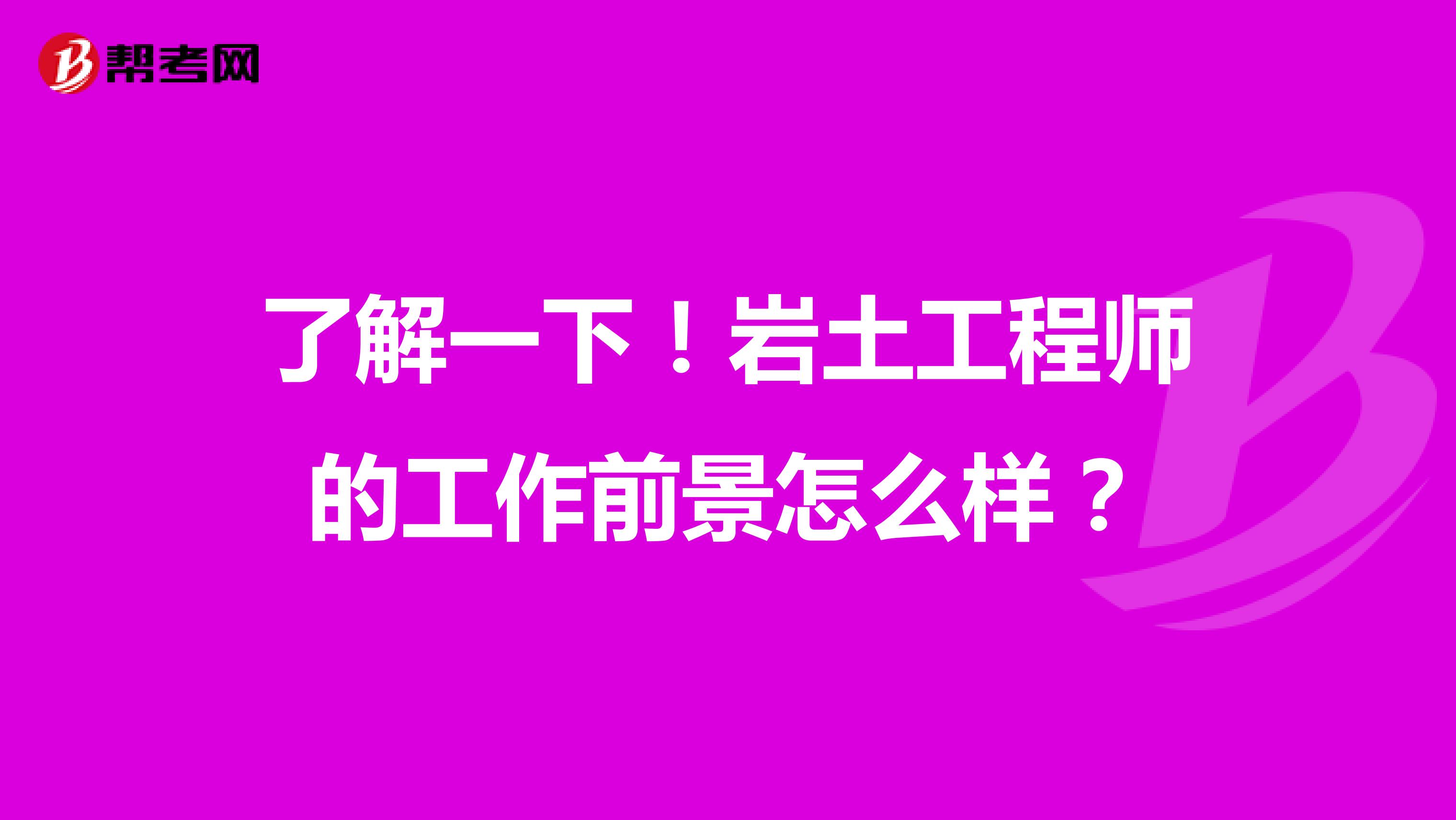 了解一下！岩土工程师的工作前景怎么样？