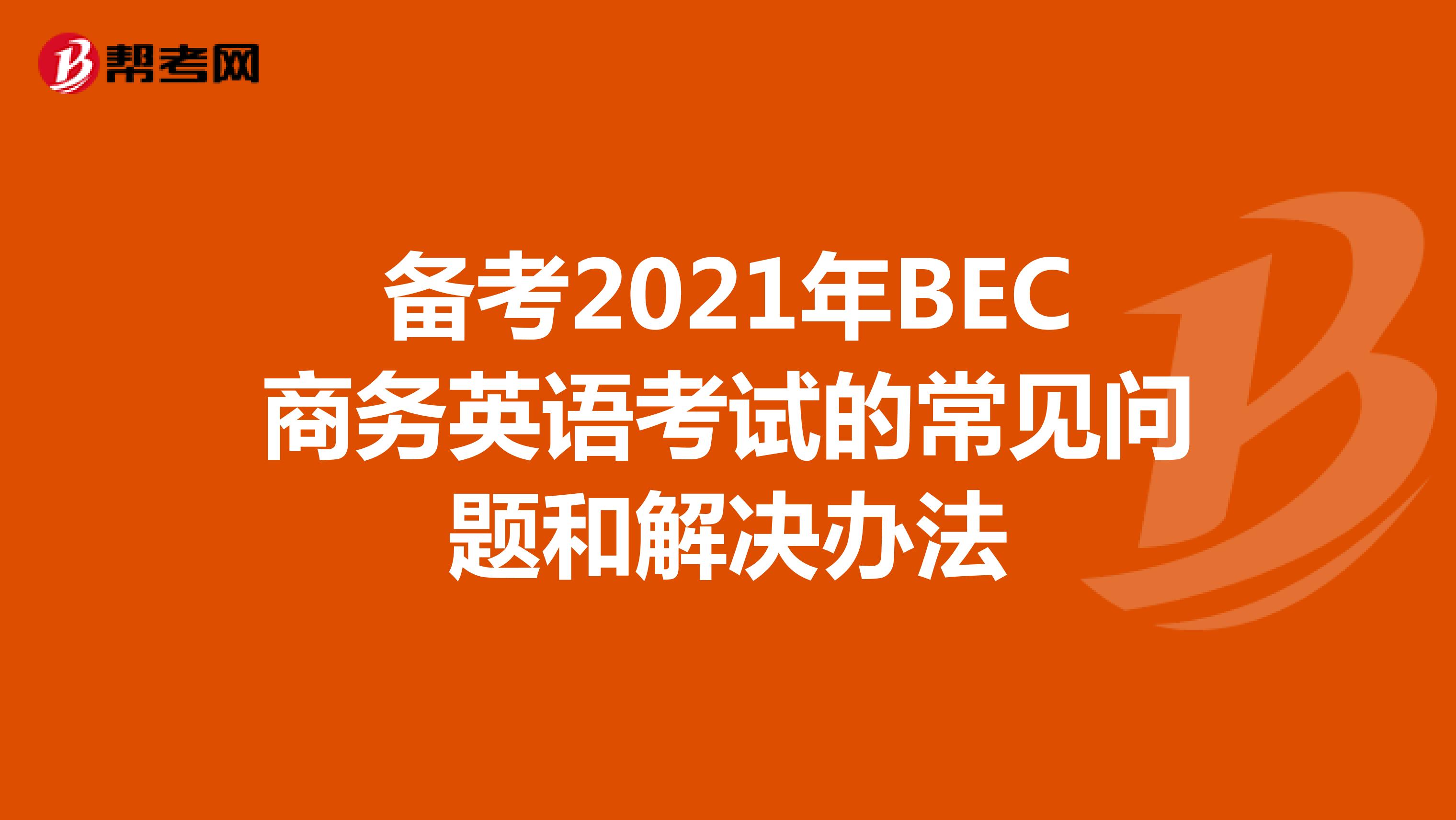 备考2021年BEC商务英语考试的常见问题和解决办法