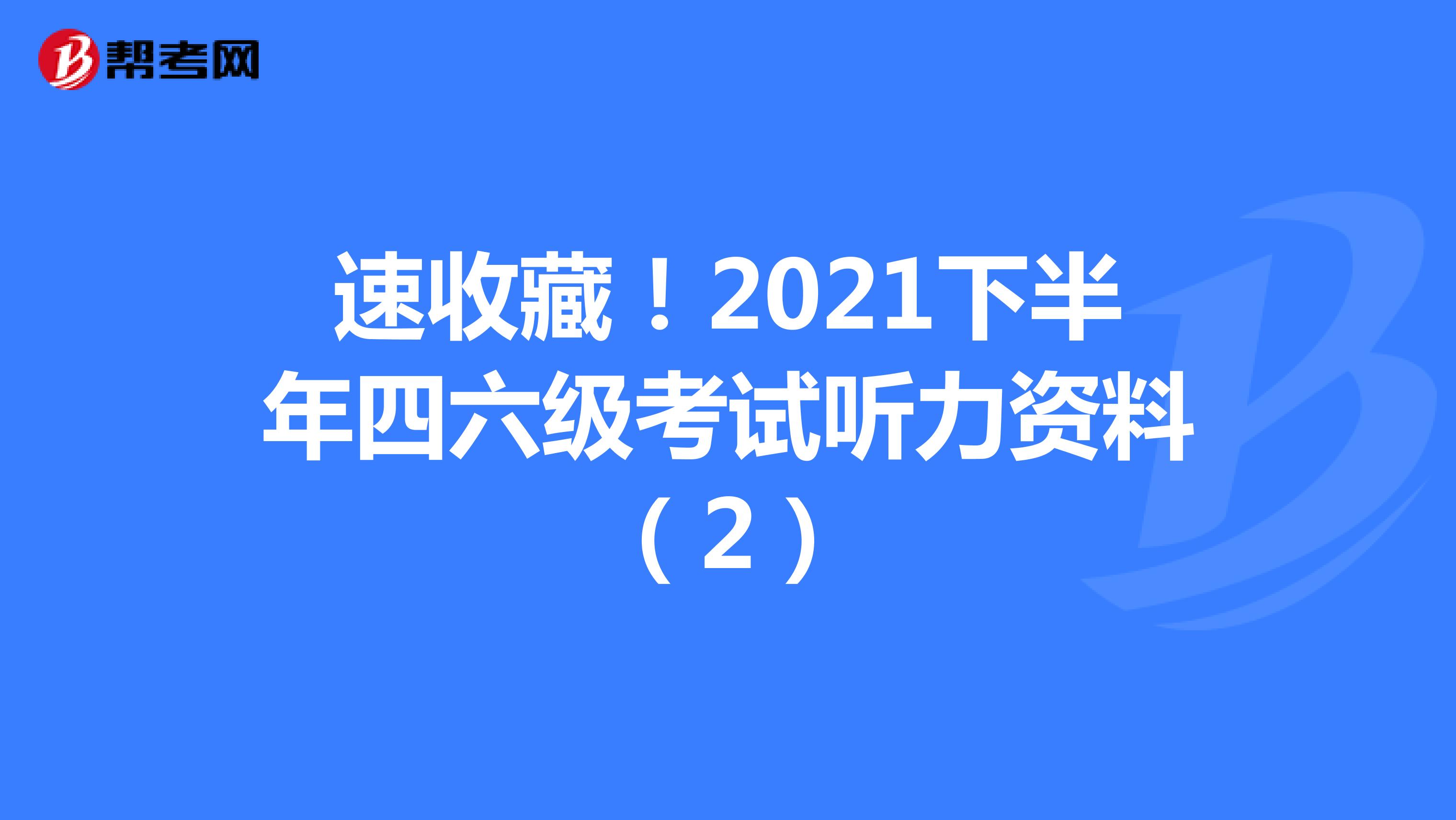 速收藏！2021下半年四六级考试听力资料（2）