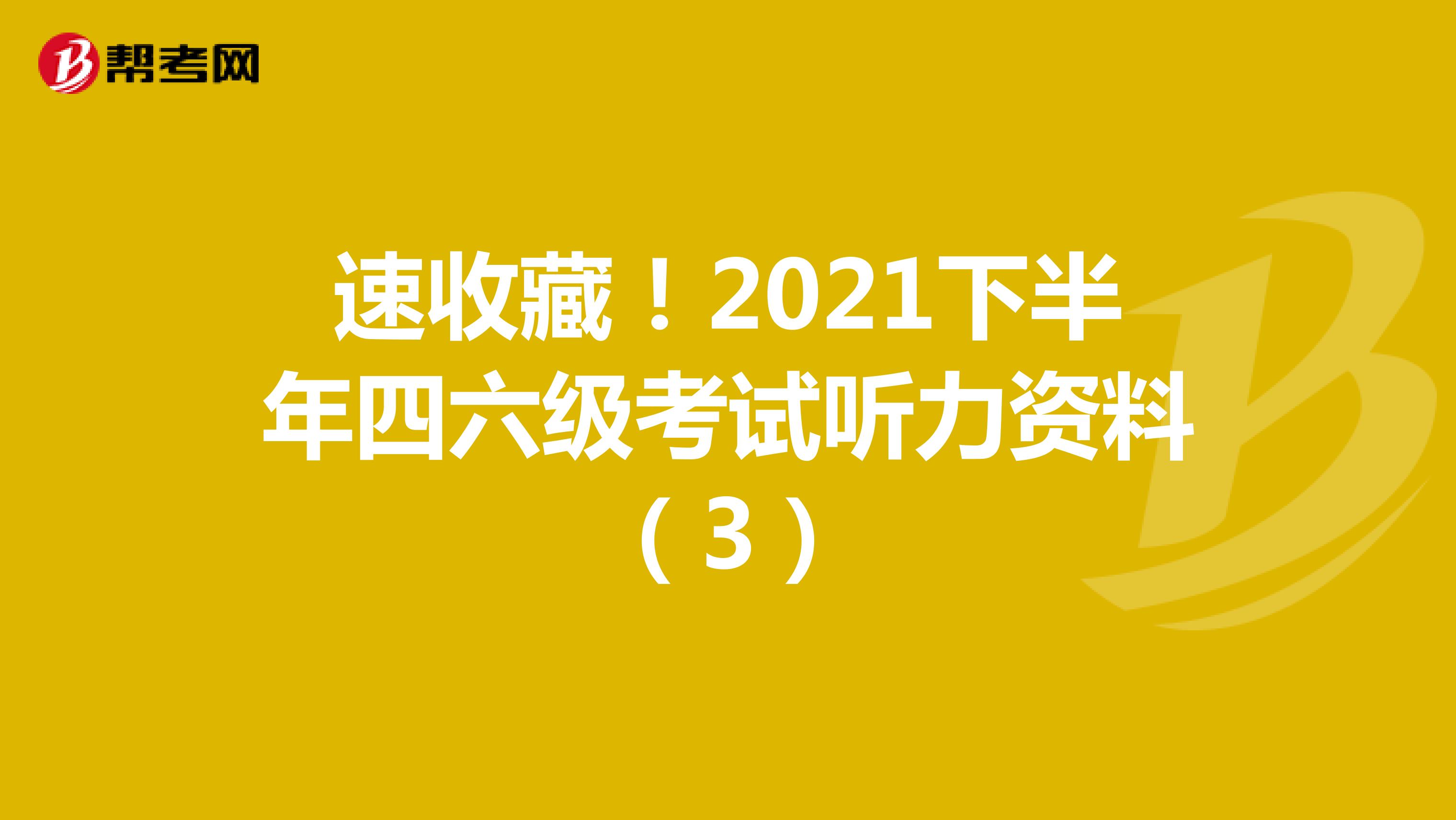 速收藏！2021下半年四六级考试听力资料（3）