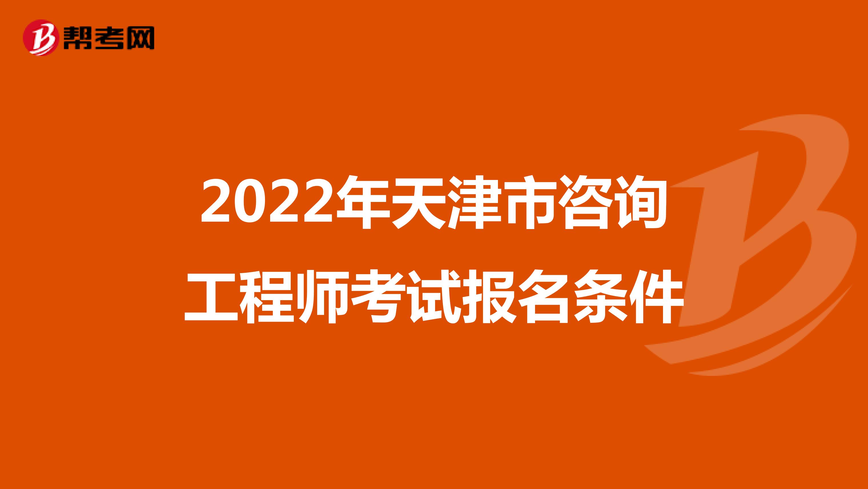 2022年天津市咨询工程师考试报名条件
