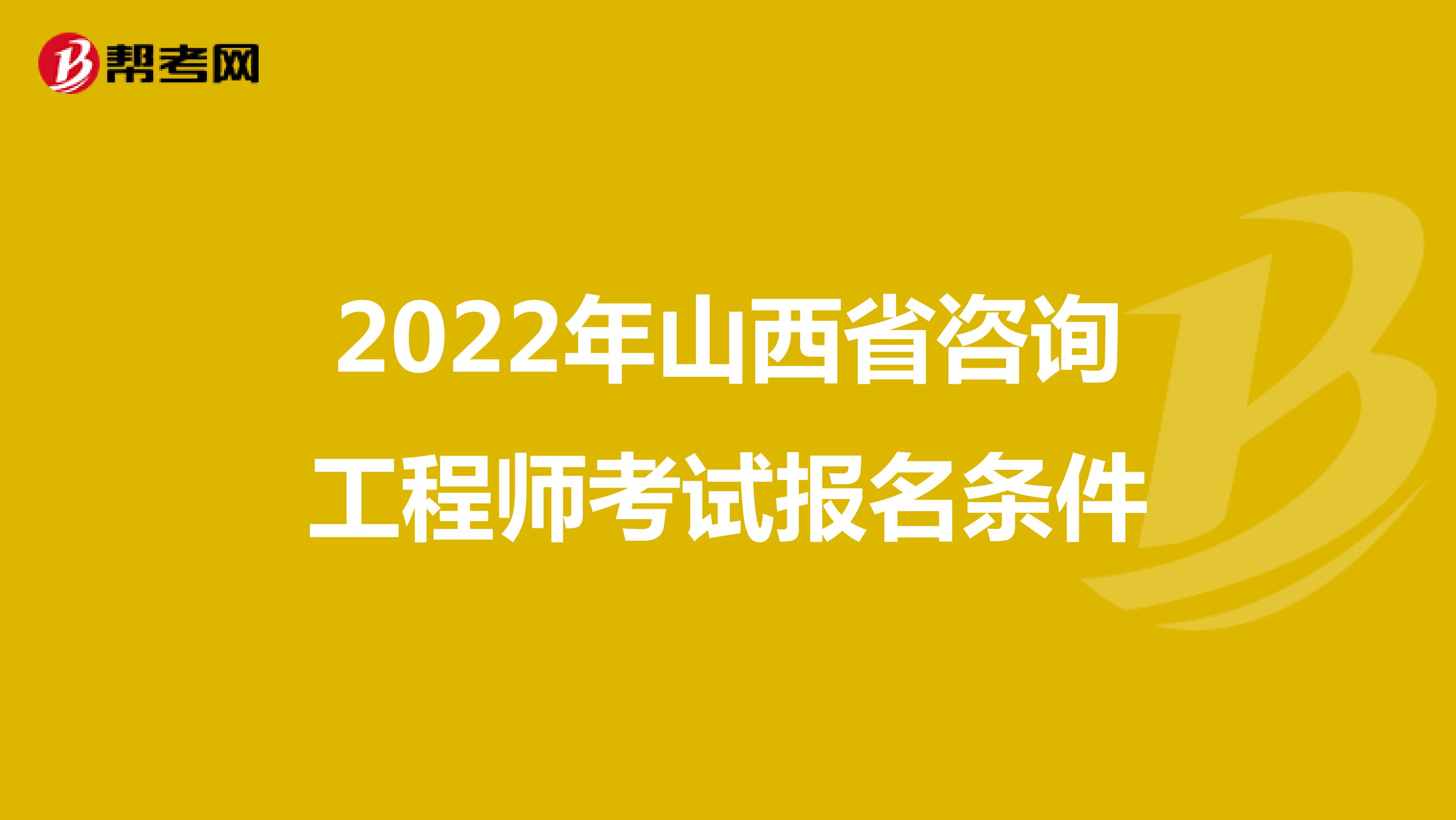 2022年山西省咨询工程师考试报名条件