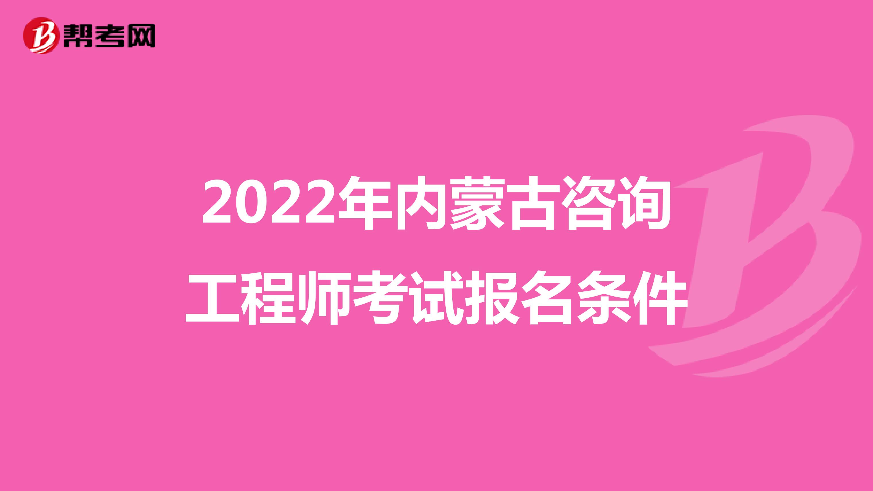 2022年内蒙古咨询工程师考试报名条件