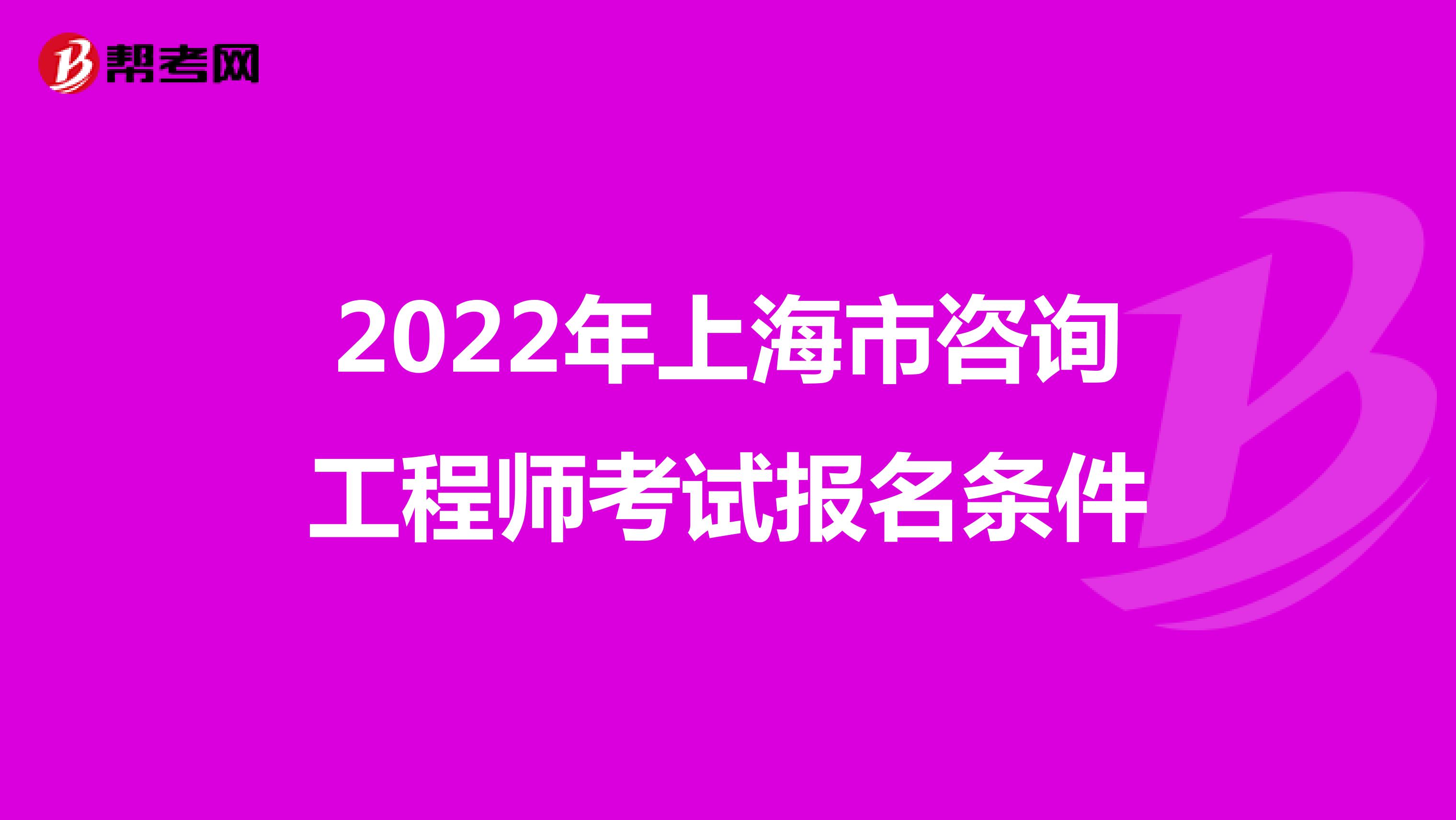 2022年上海市咨询工程师考试报名条件