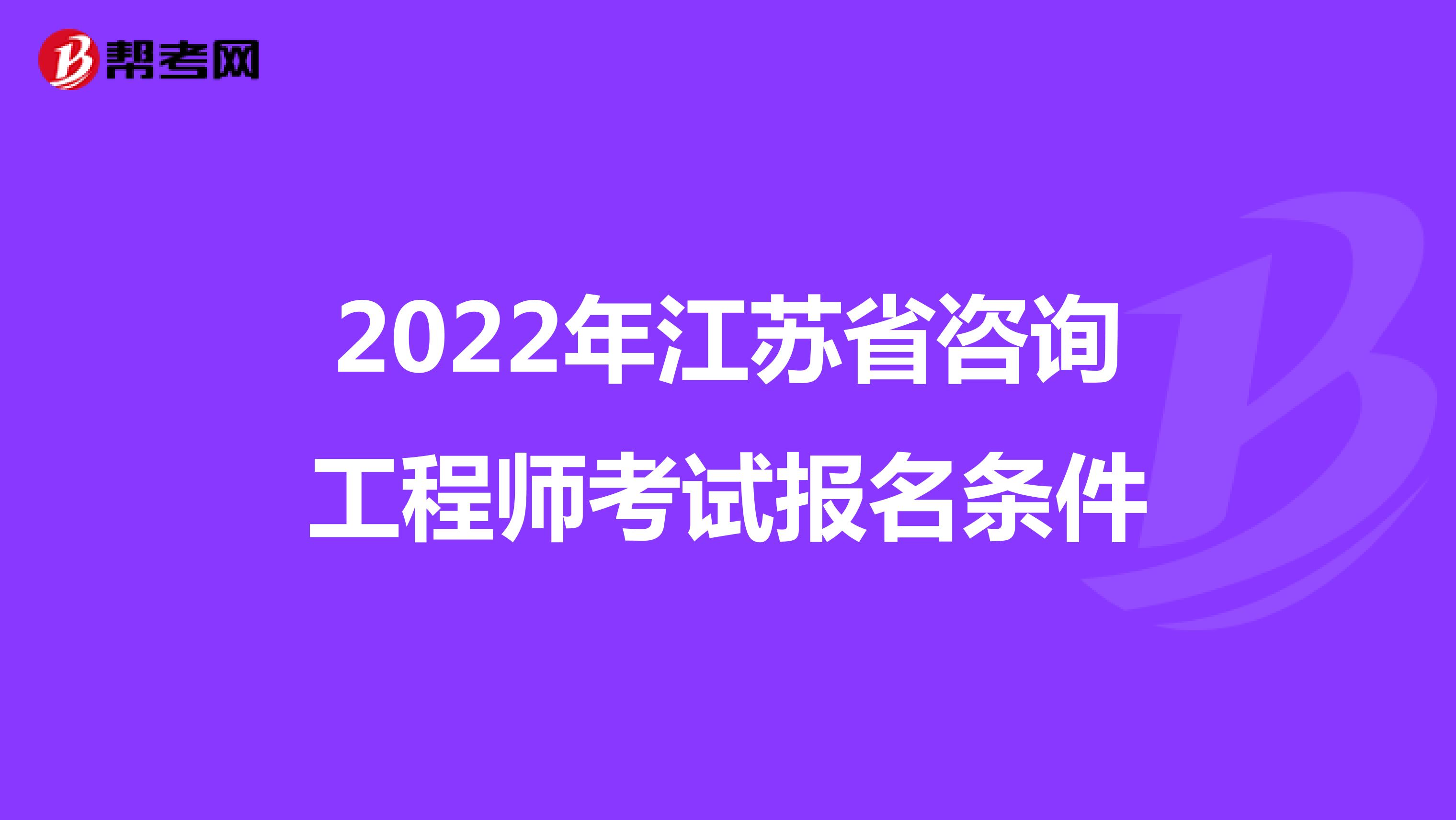 2022年江苏省咨询工程师考试报名条件