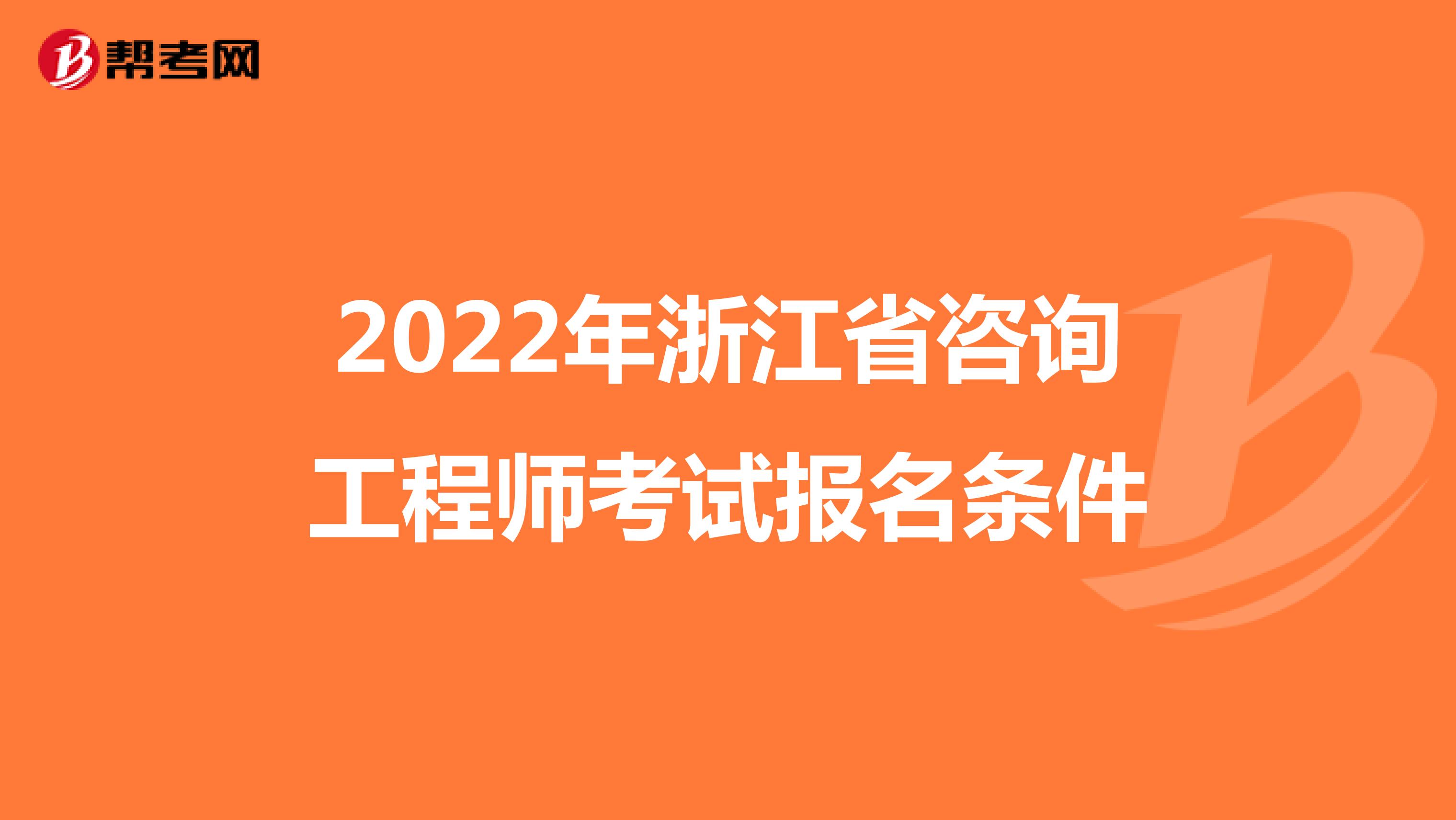 2022年浙江省咨询工程师考试报名条件 