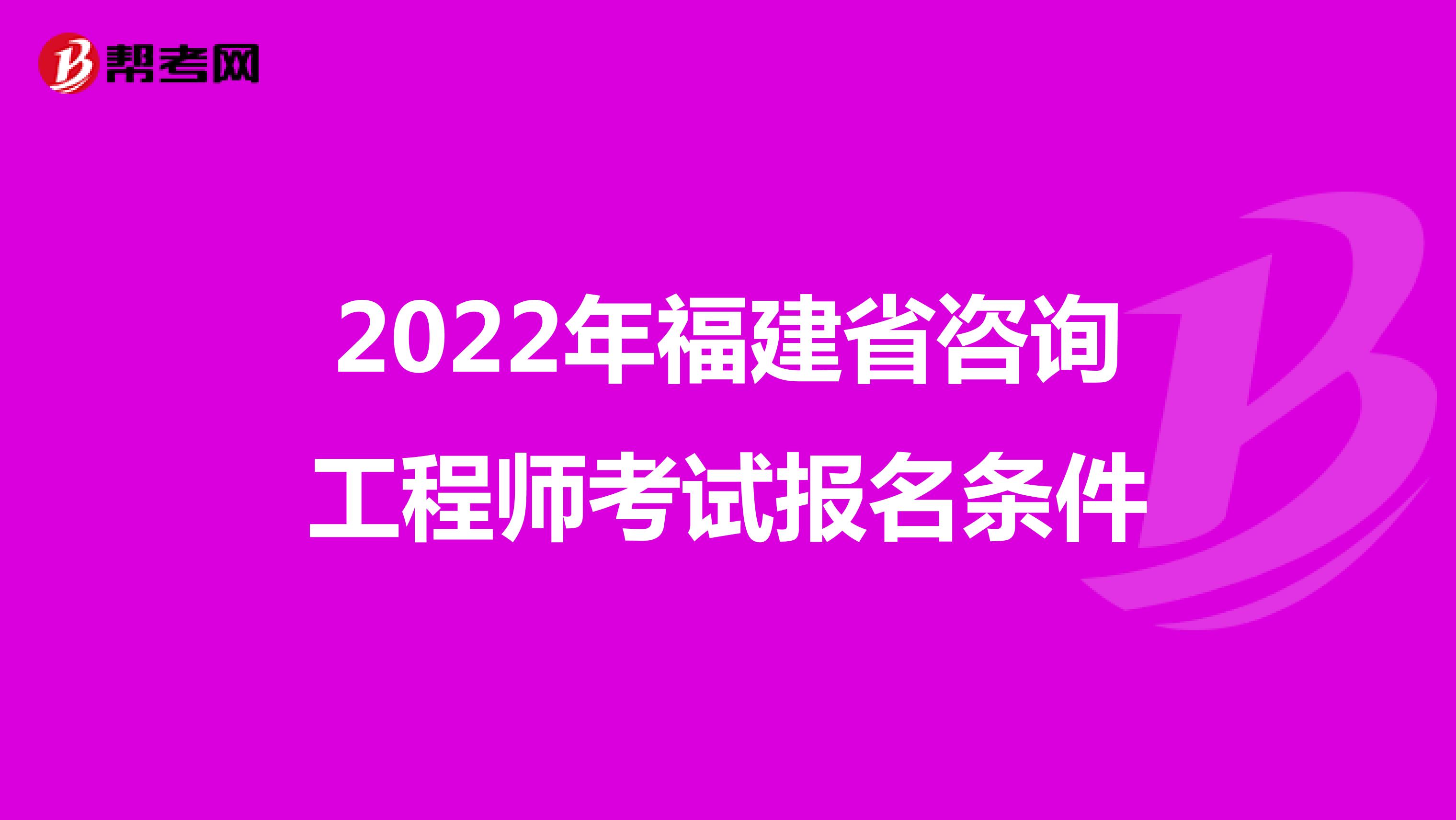 2022年福建省咨询工程师考试报名条件