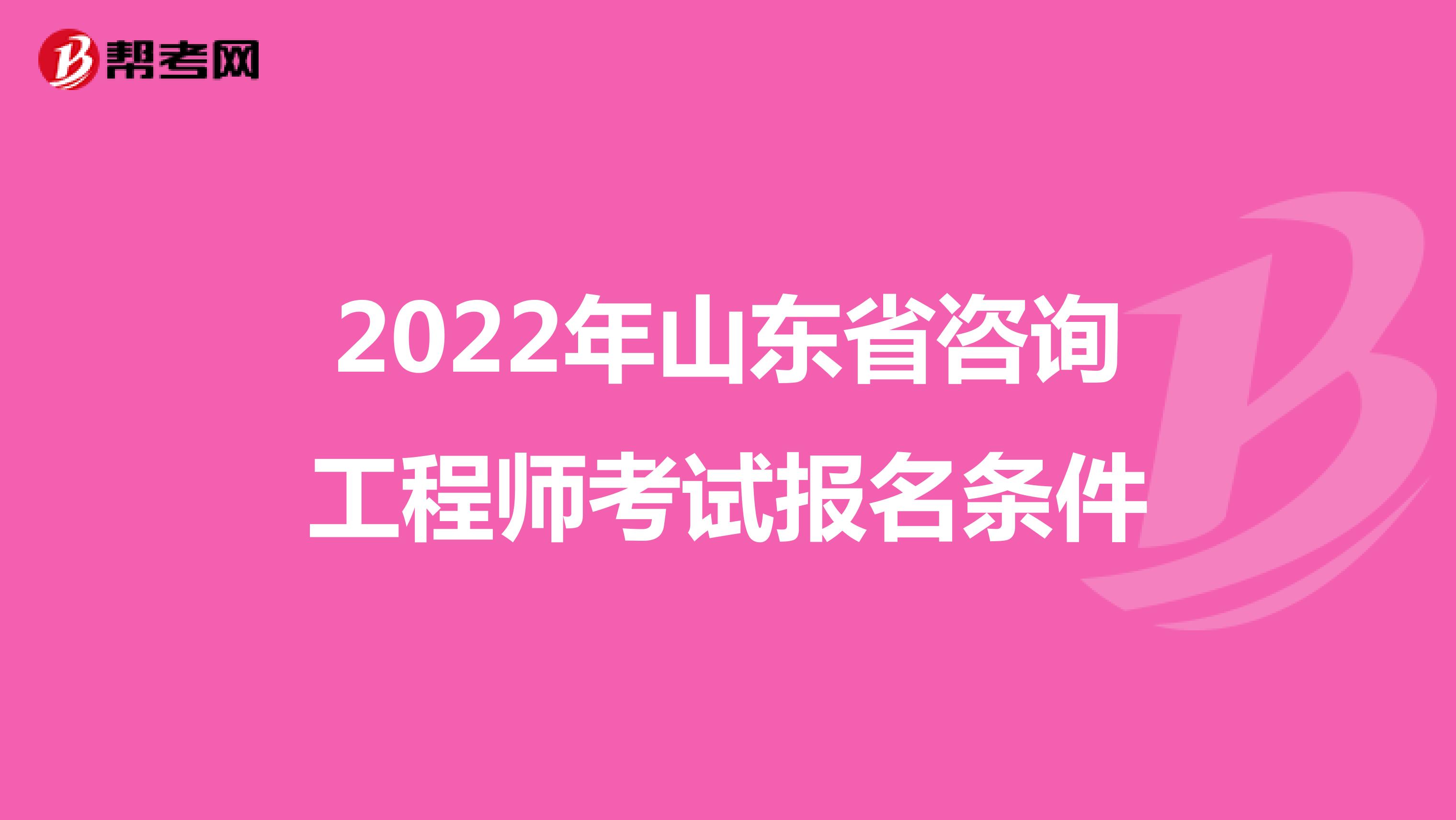 2022年山东省咨询工程师考试报名条件