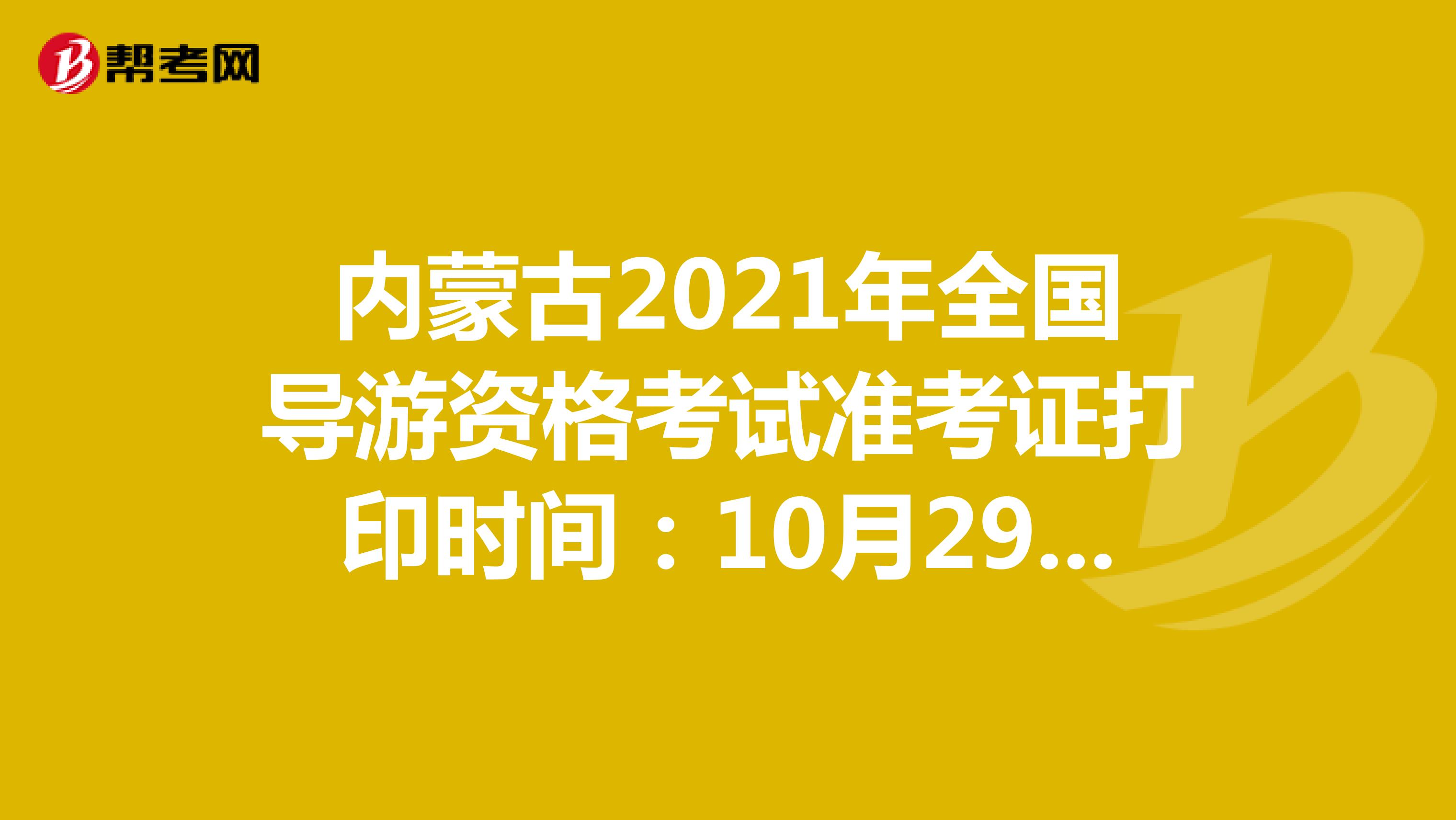 內蒙古2021年全國導游資格考試準考證打印時間：10月29日起