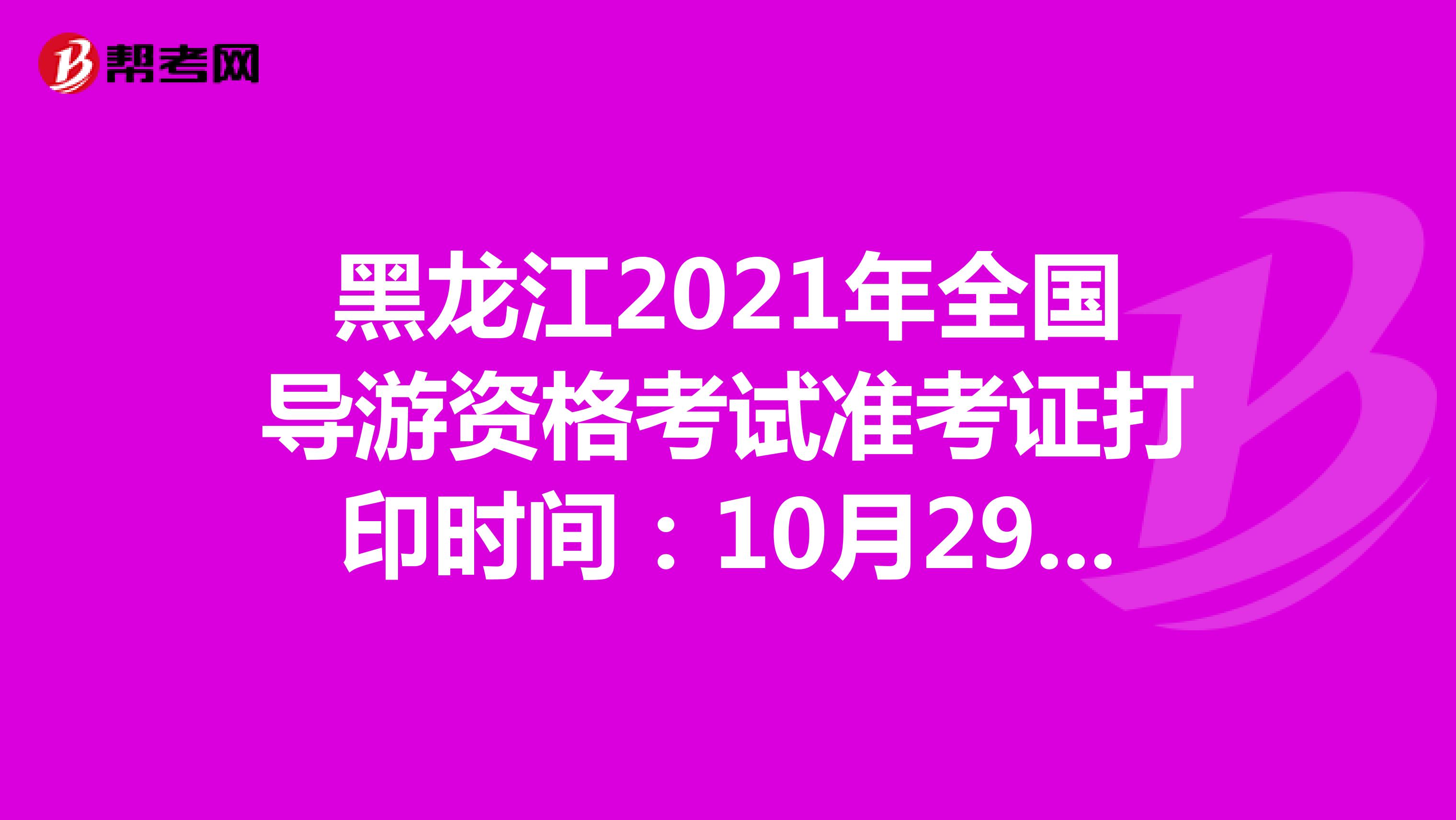 黑龙江2021年全国导游资格考试准考证打印时间：10月29日起