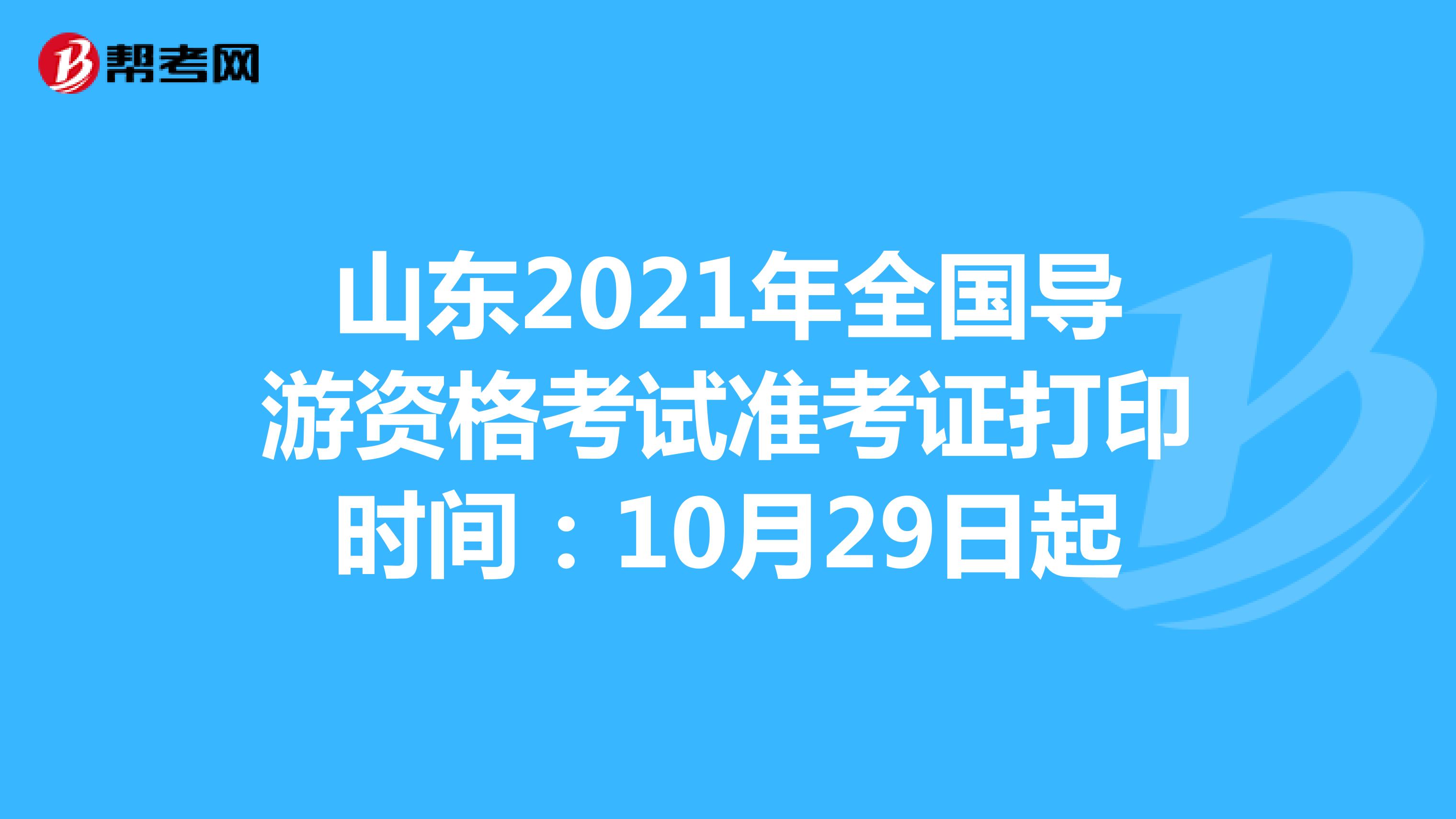 山东2021年全国导游资格考试准考证打印时间：10月29日起