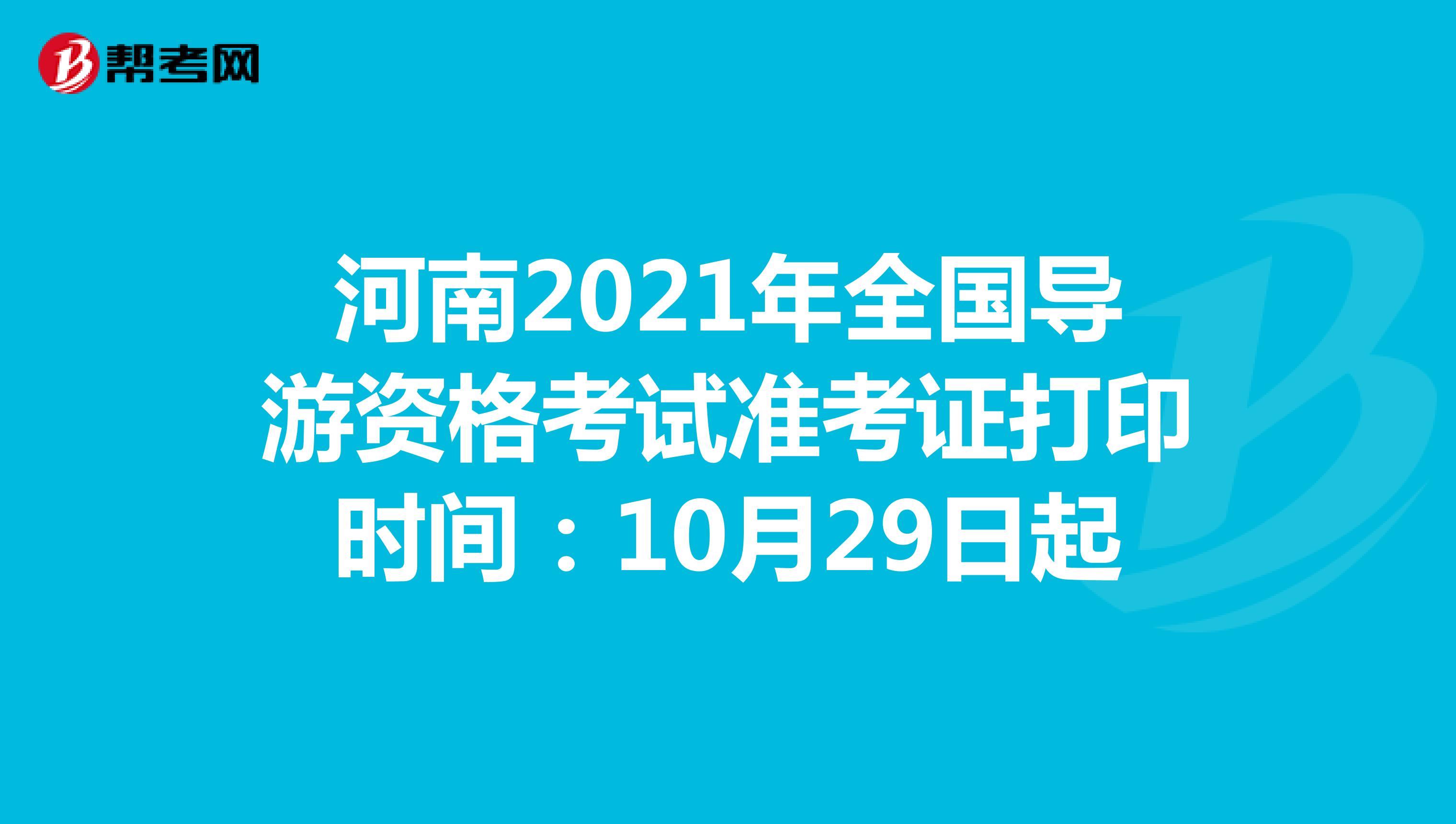 河南2021年全国导游资格考试准考证打印时间：10月29日起
