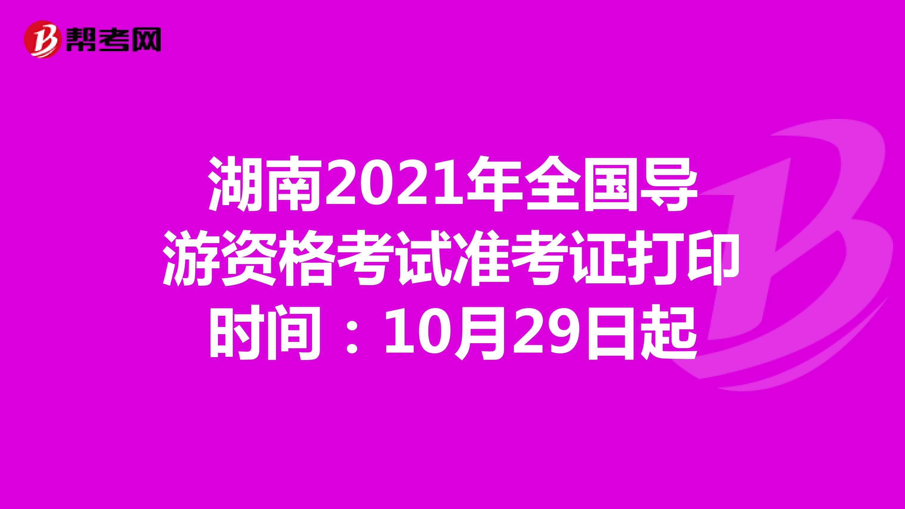 湖南2021年全国导游资格考试准考证打印时间：10月29日起