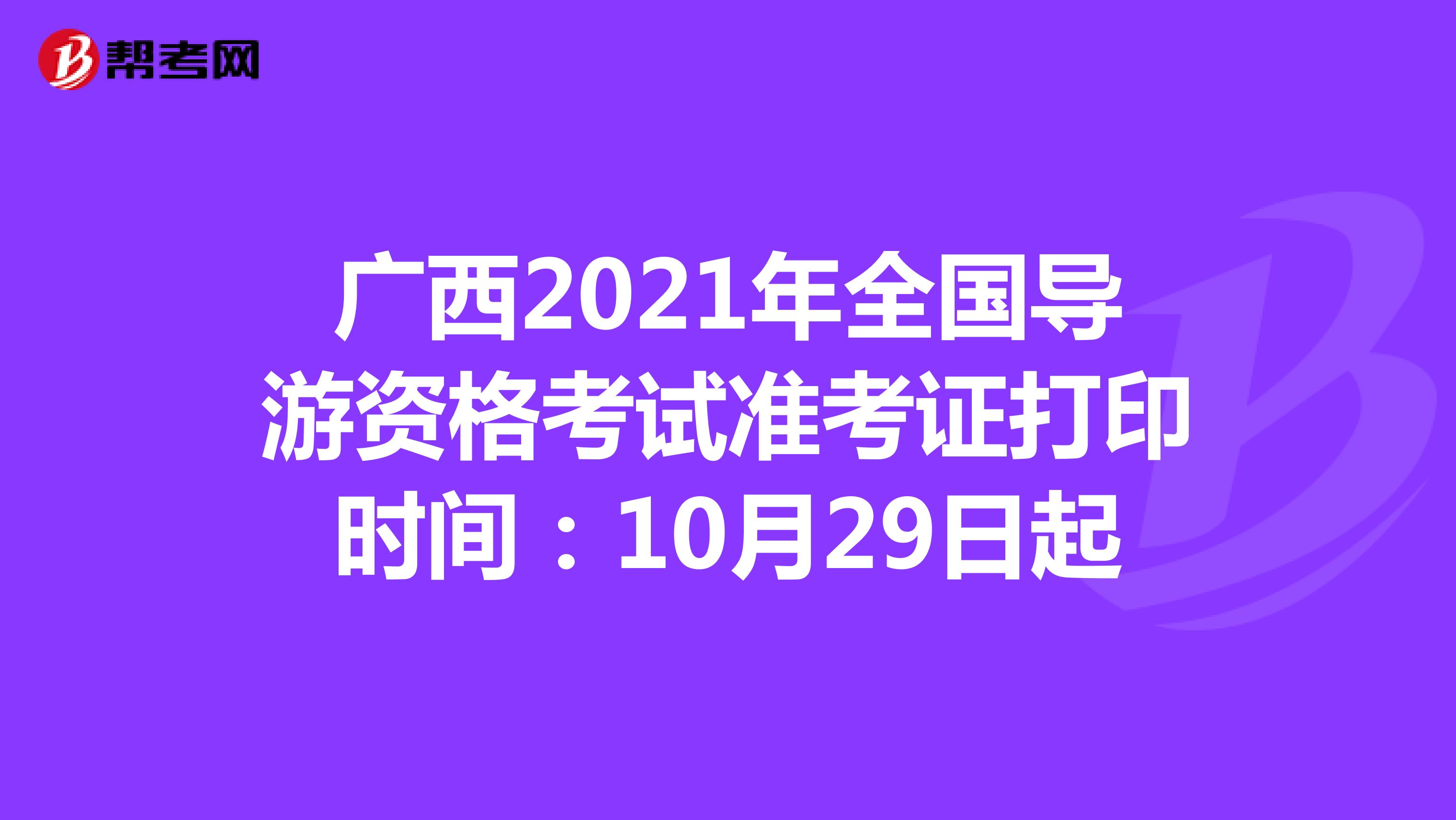 广西2021年全国导游资格考试准考证打印时间：10月29日起