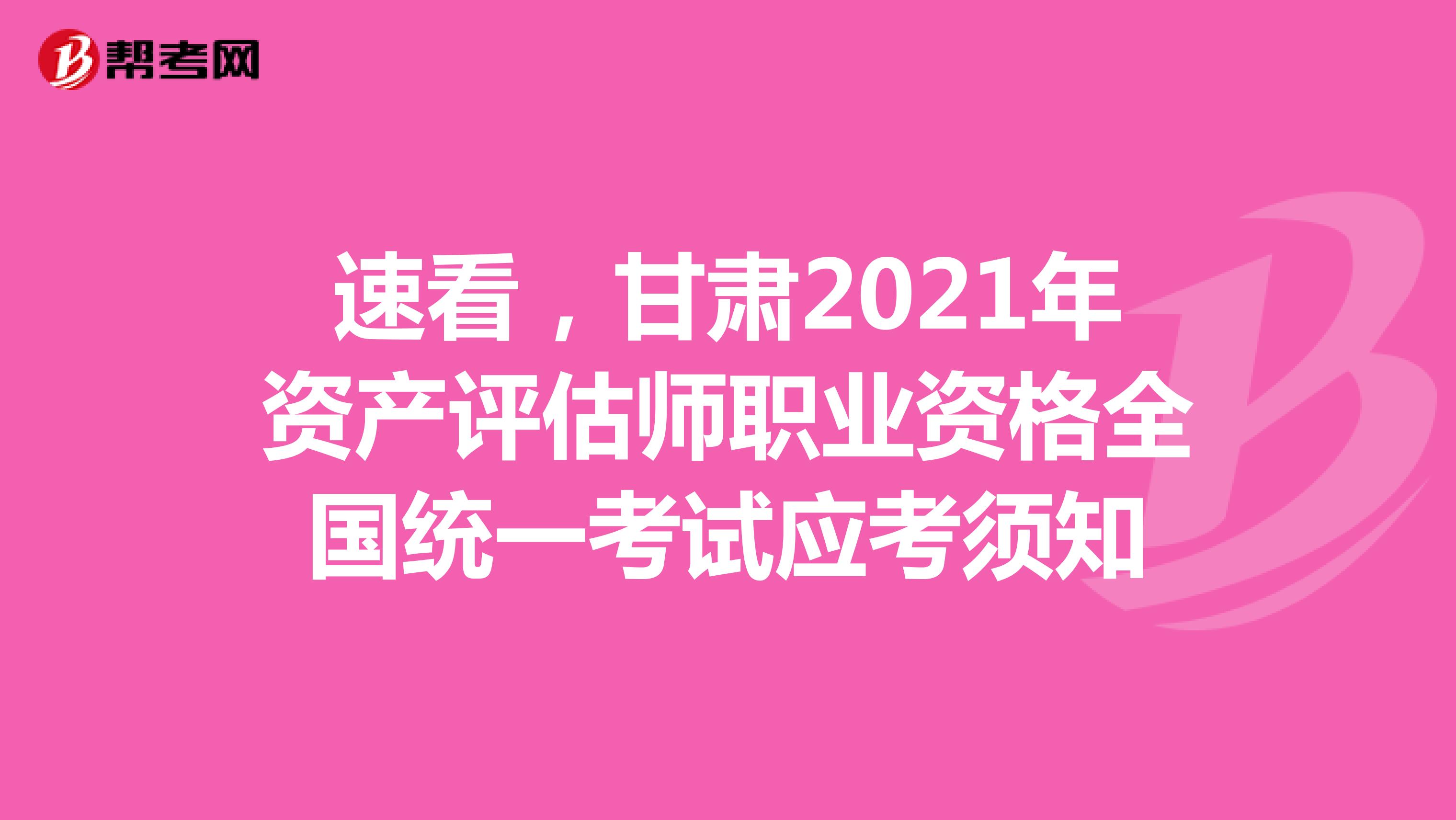 速看，甘肃2021年资产评估师职业资格全国统一考试应考须知