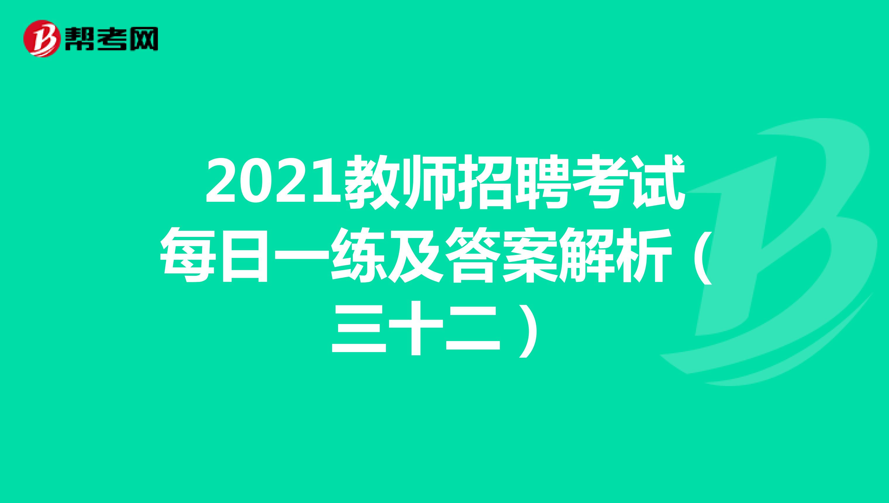 2021教师招聘考试每日一练及答案解析（三十二）