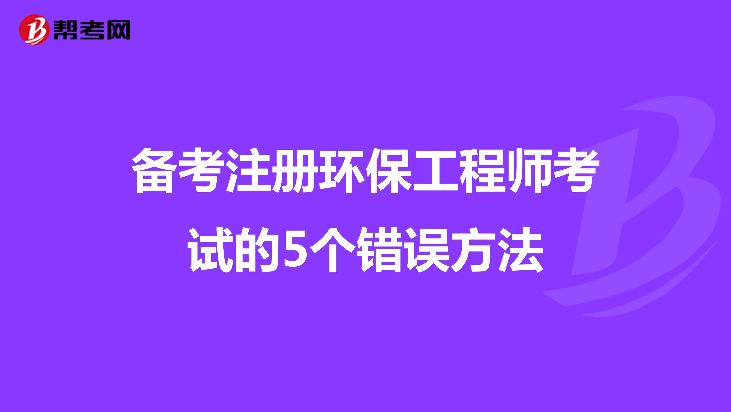 備考注冊環(huán)保工程師考試的5個(gè)錯(cuò)誤方法