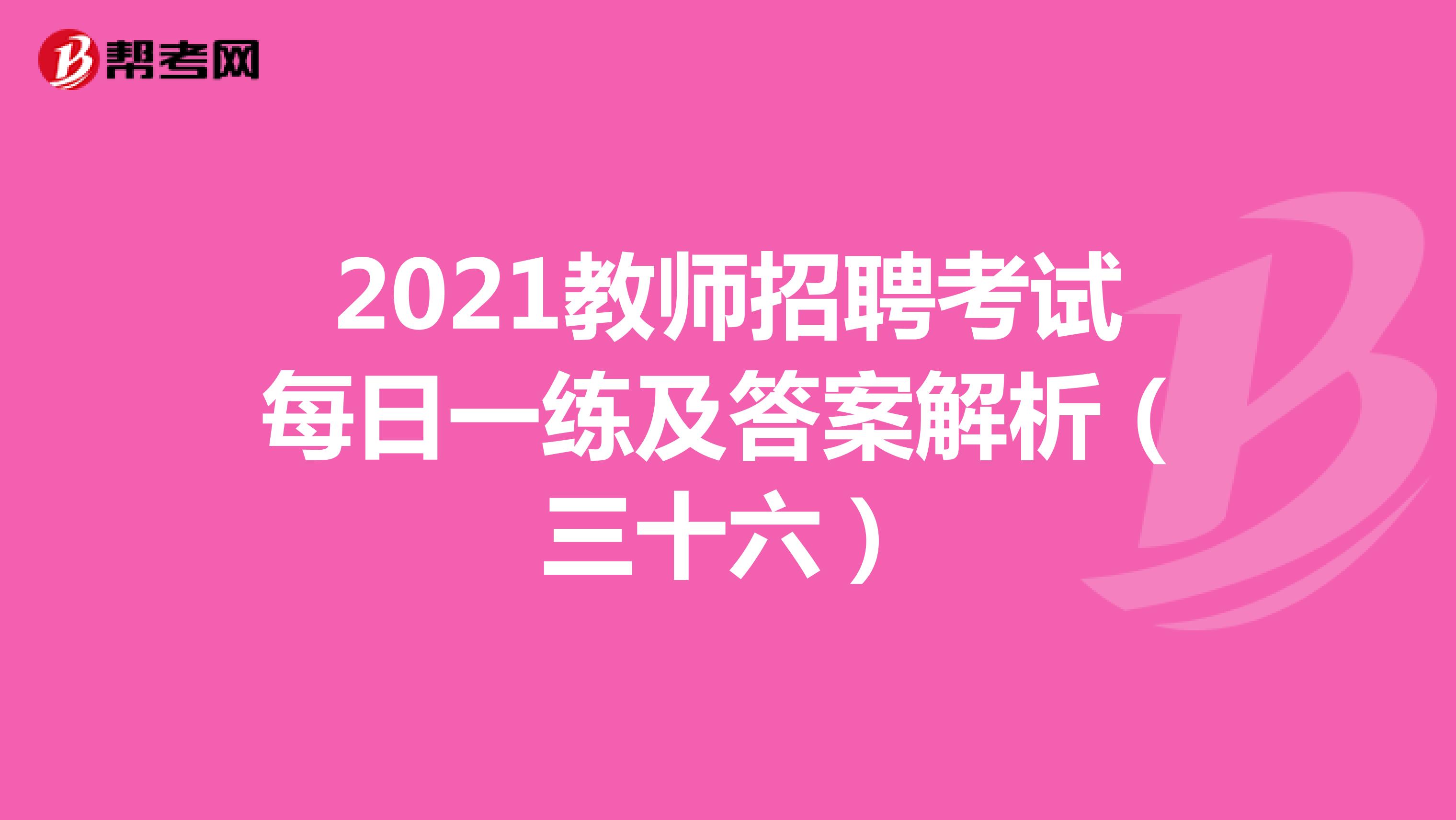2021教师招聘考试每日一练及答案解析（三十六）