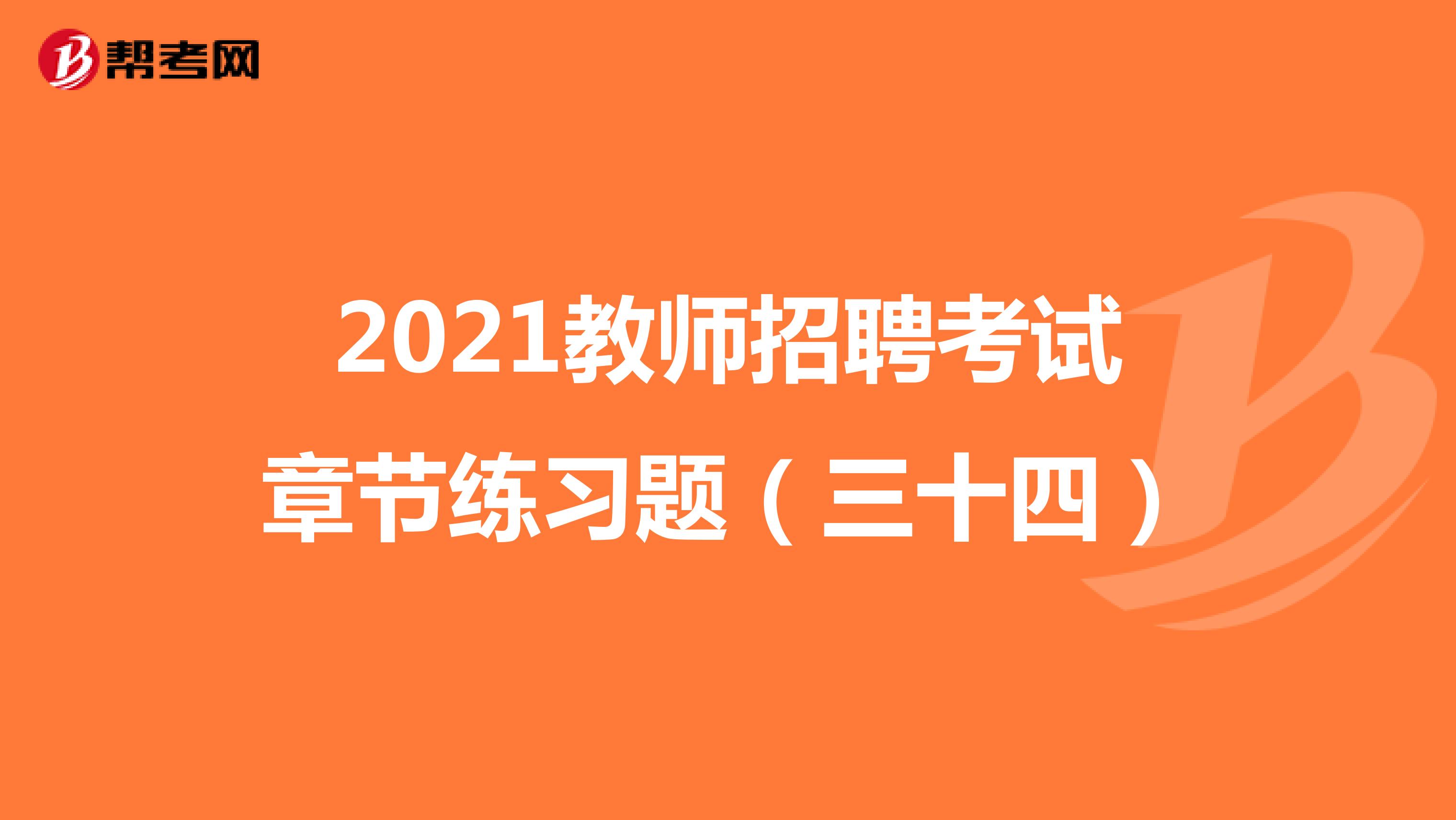 2021教师招聘考试章节练习题（三十四）