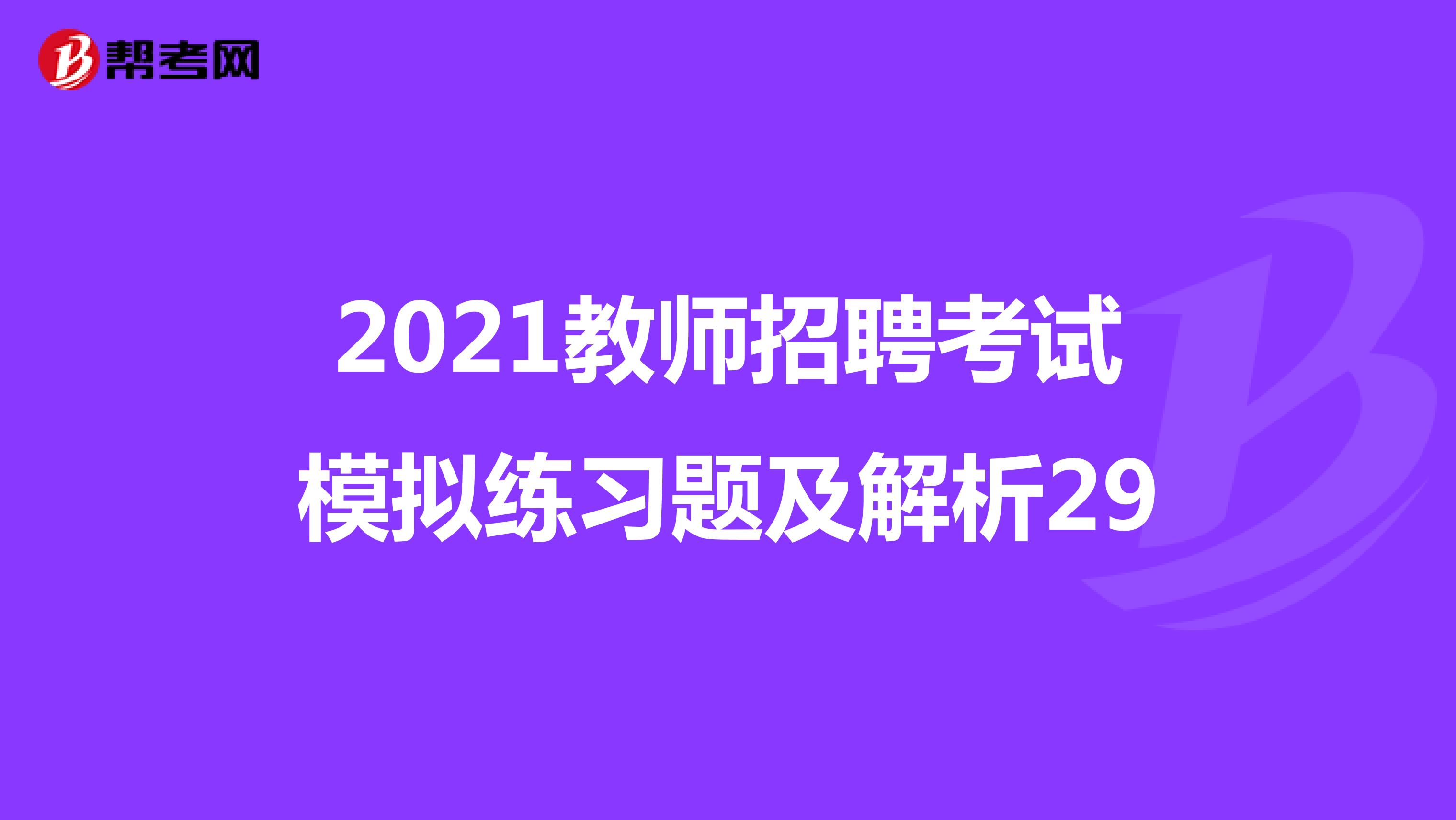 2021教师招聘考试模拟练习题及解析29