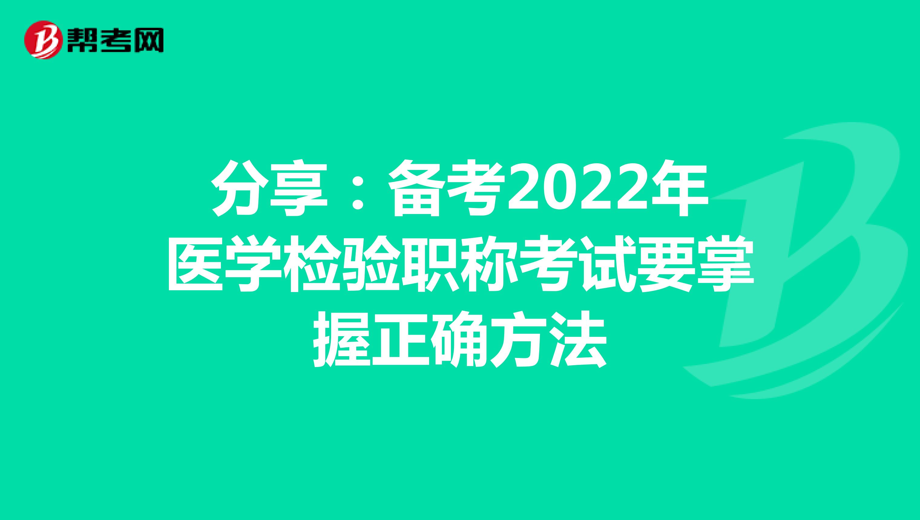 分享：备考2022年医学检验职称考试要掌握正确方法