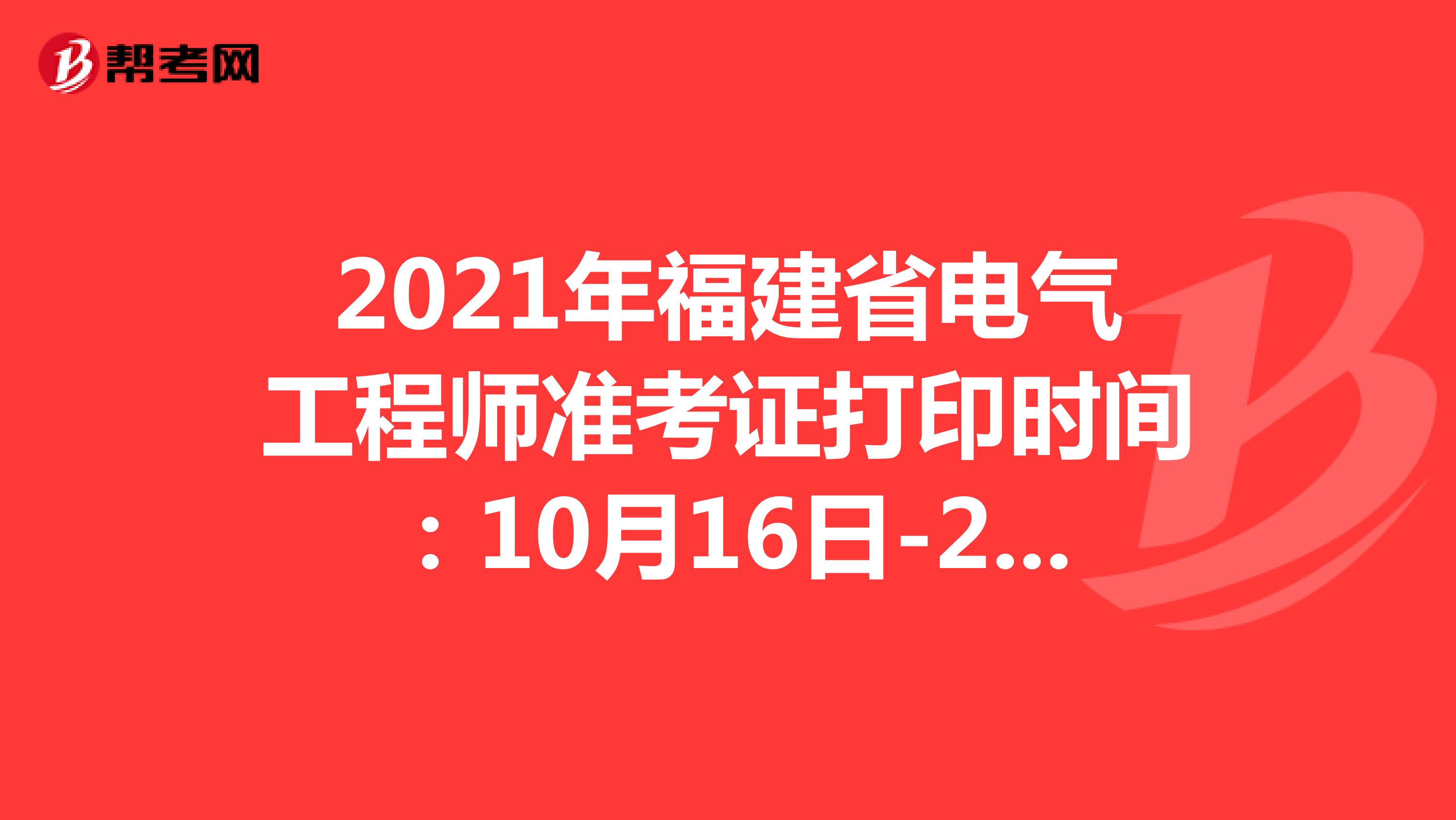 2021年福建省电气工程师准考证打印时间：10月16日-22日