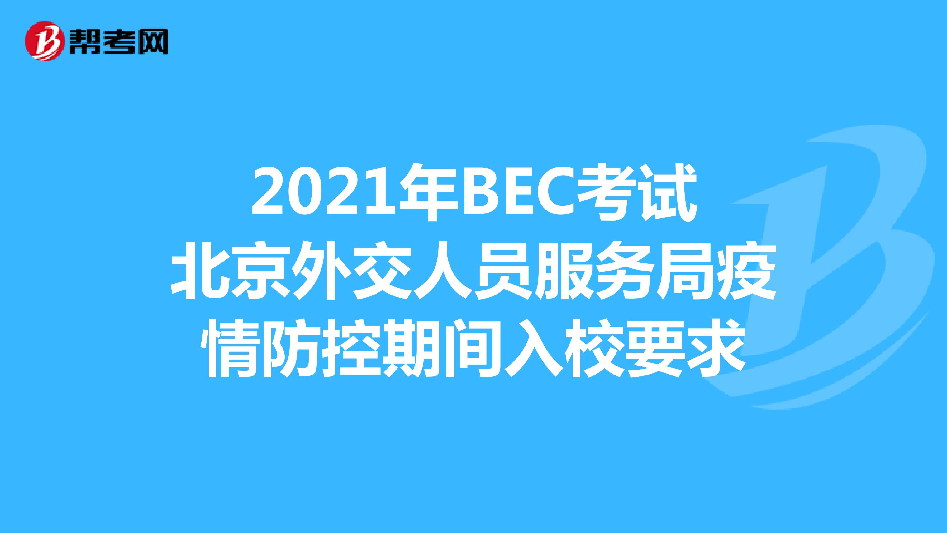 2021年BEC考试北京外交人员服务局疫情防控期间入校要求