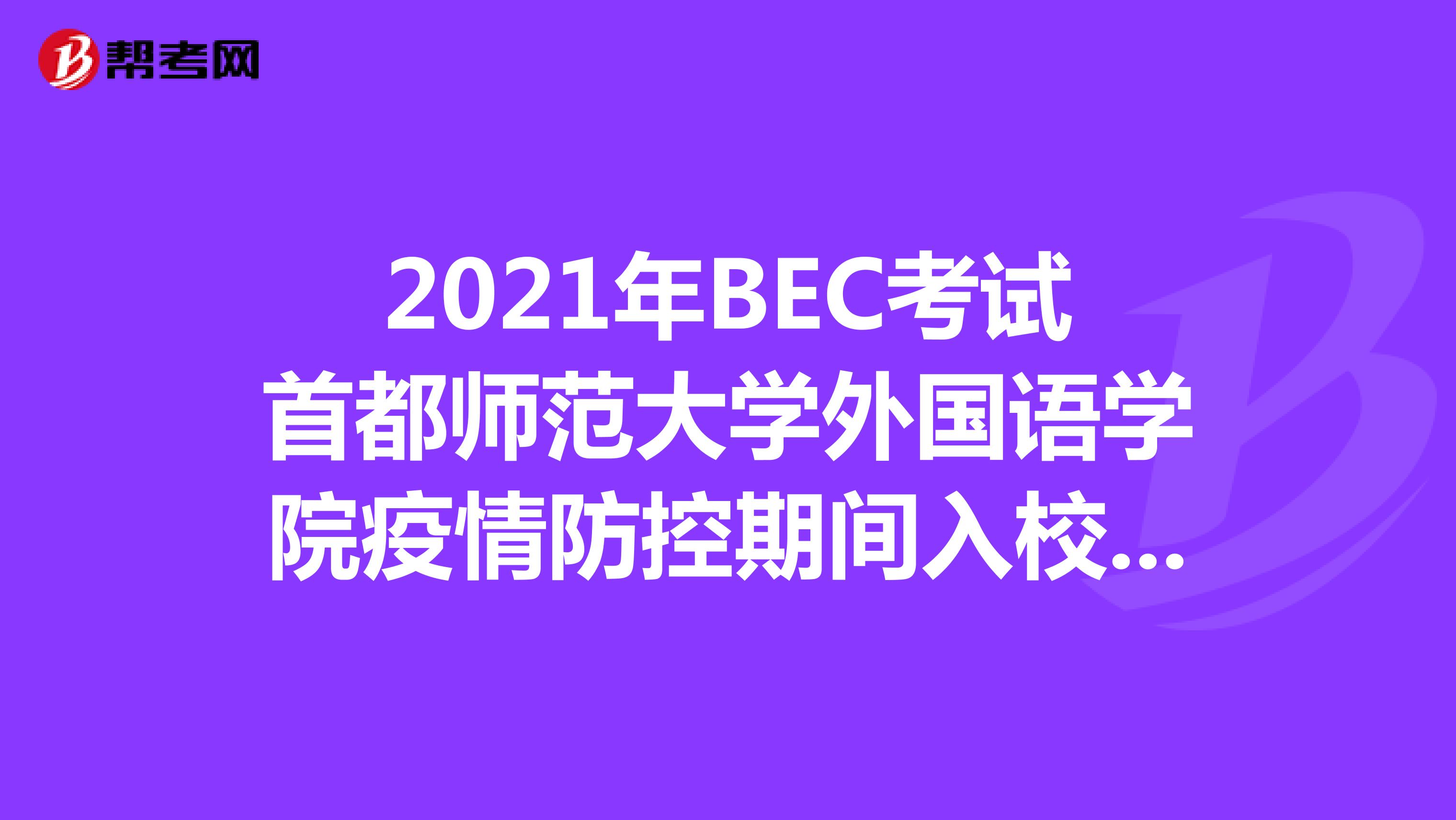 2021年BEC考试首都师范大学外国语学院疫情防控期间入校要求