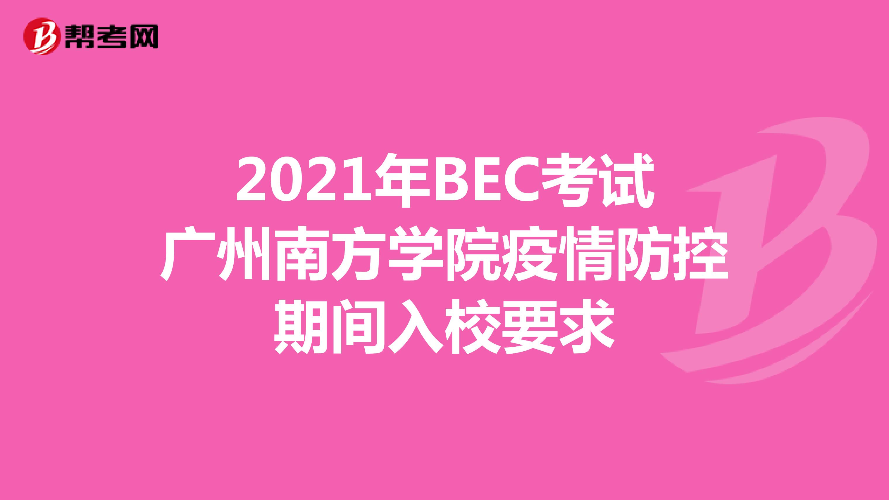 2021年BEC考试广州南方学院疫情防控期间入校要求