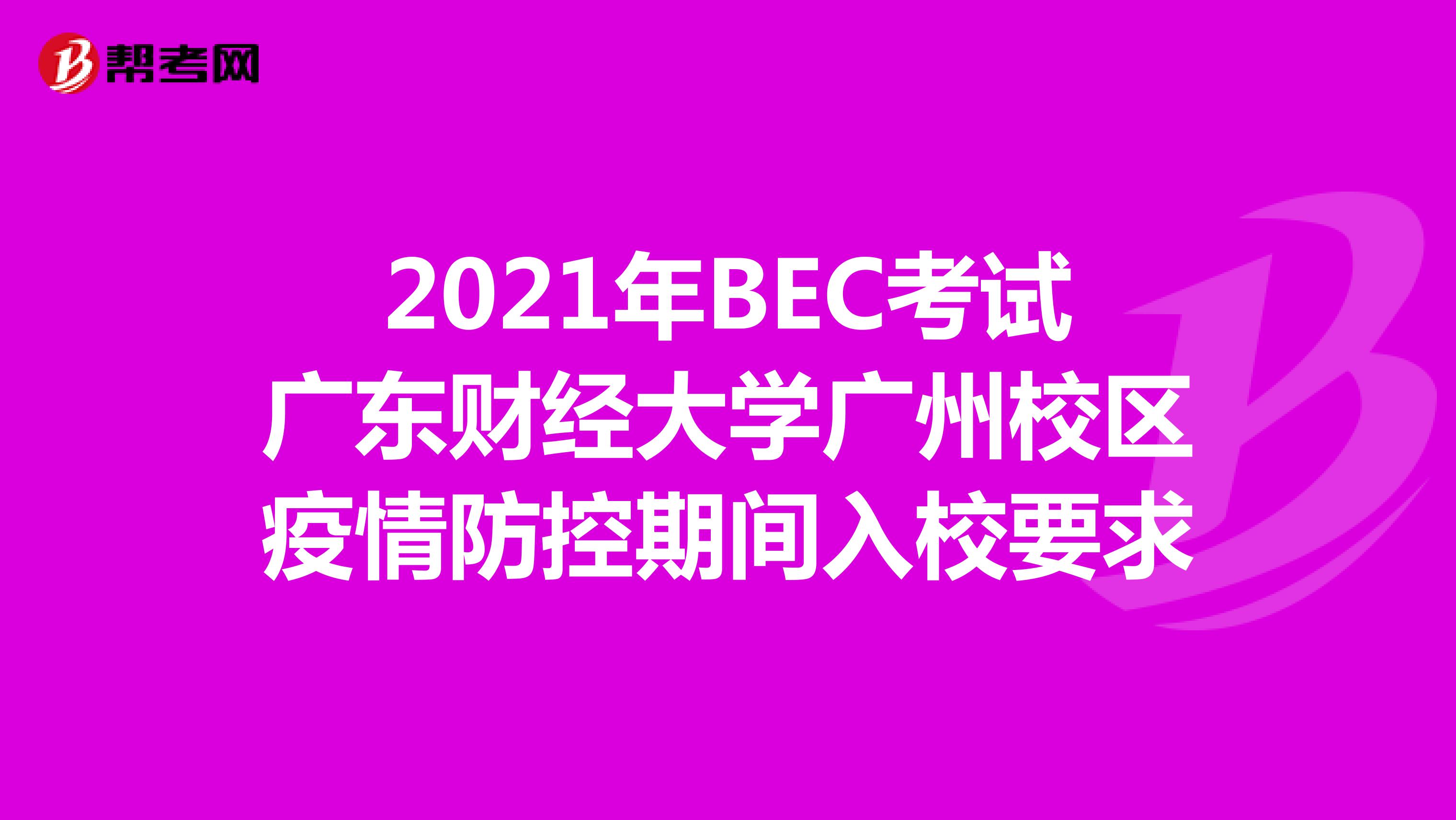 2021年BEC考试广东财经大学广州校区疫情防控期间入校要求
