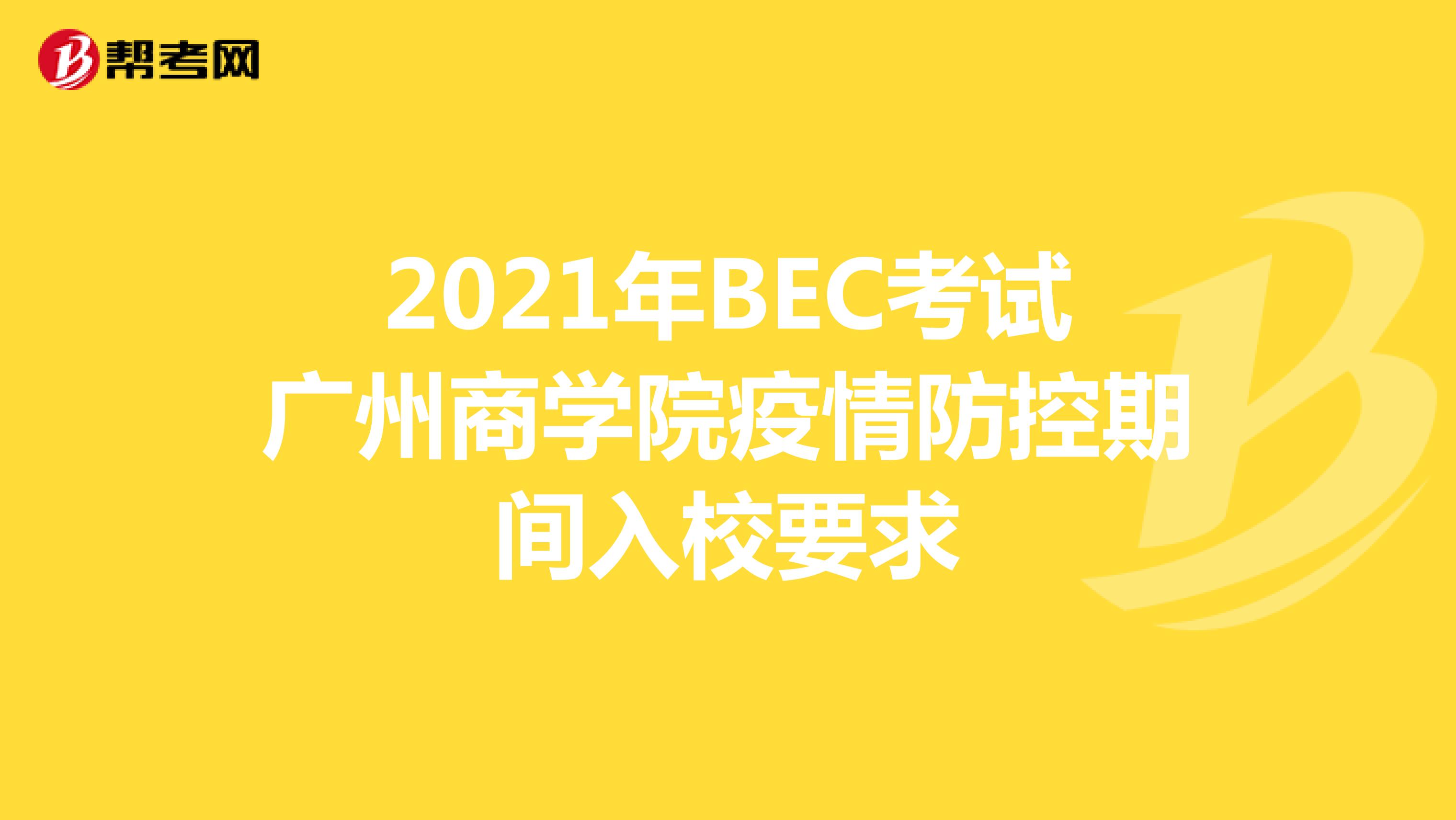 2021年BEC考试广州商学院疫情防控期间入校要求