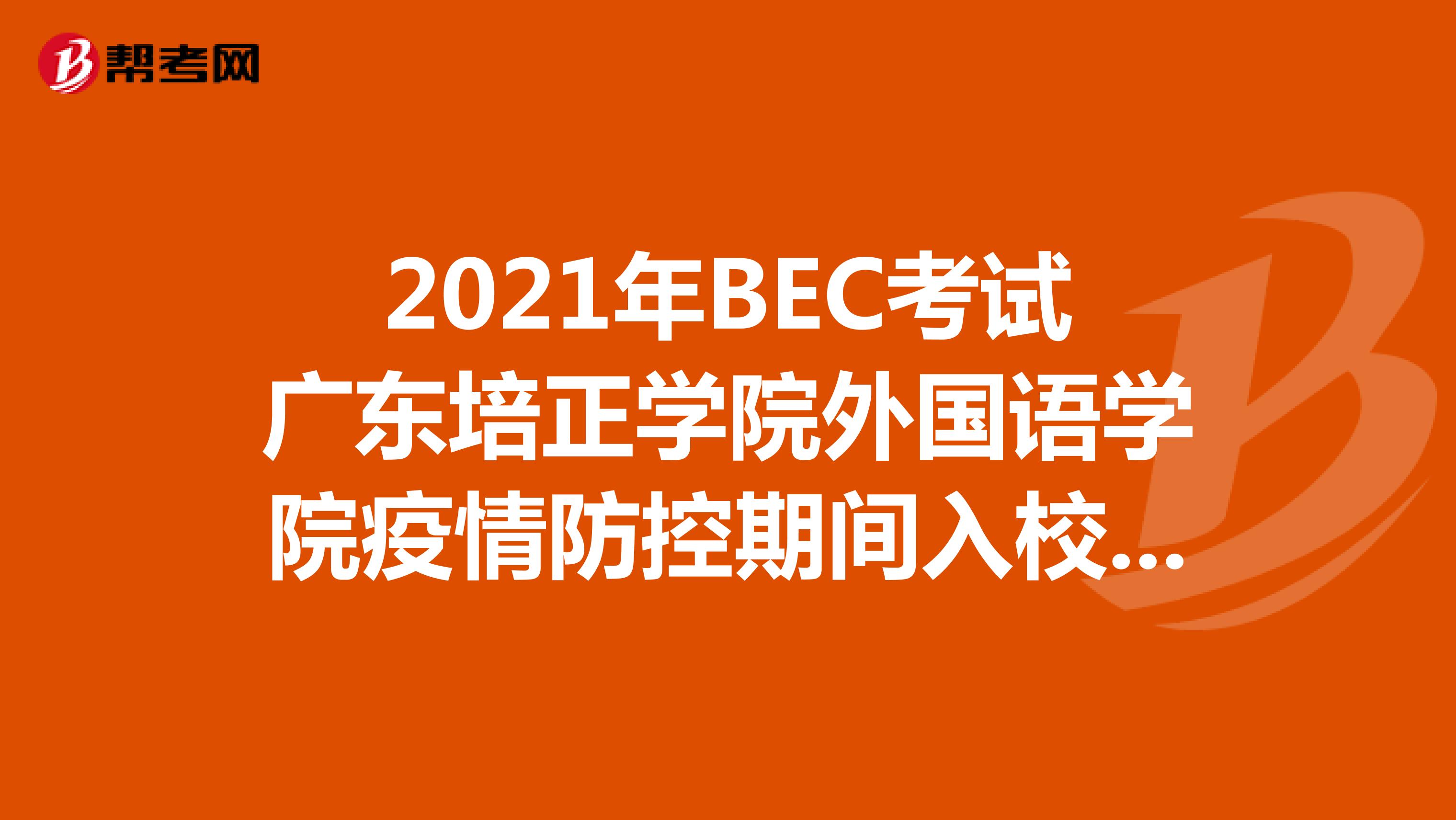 2021年BEC考试广东培正学院外国语学院疫情防控期间入校要求