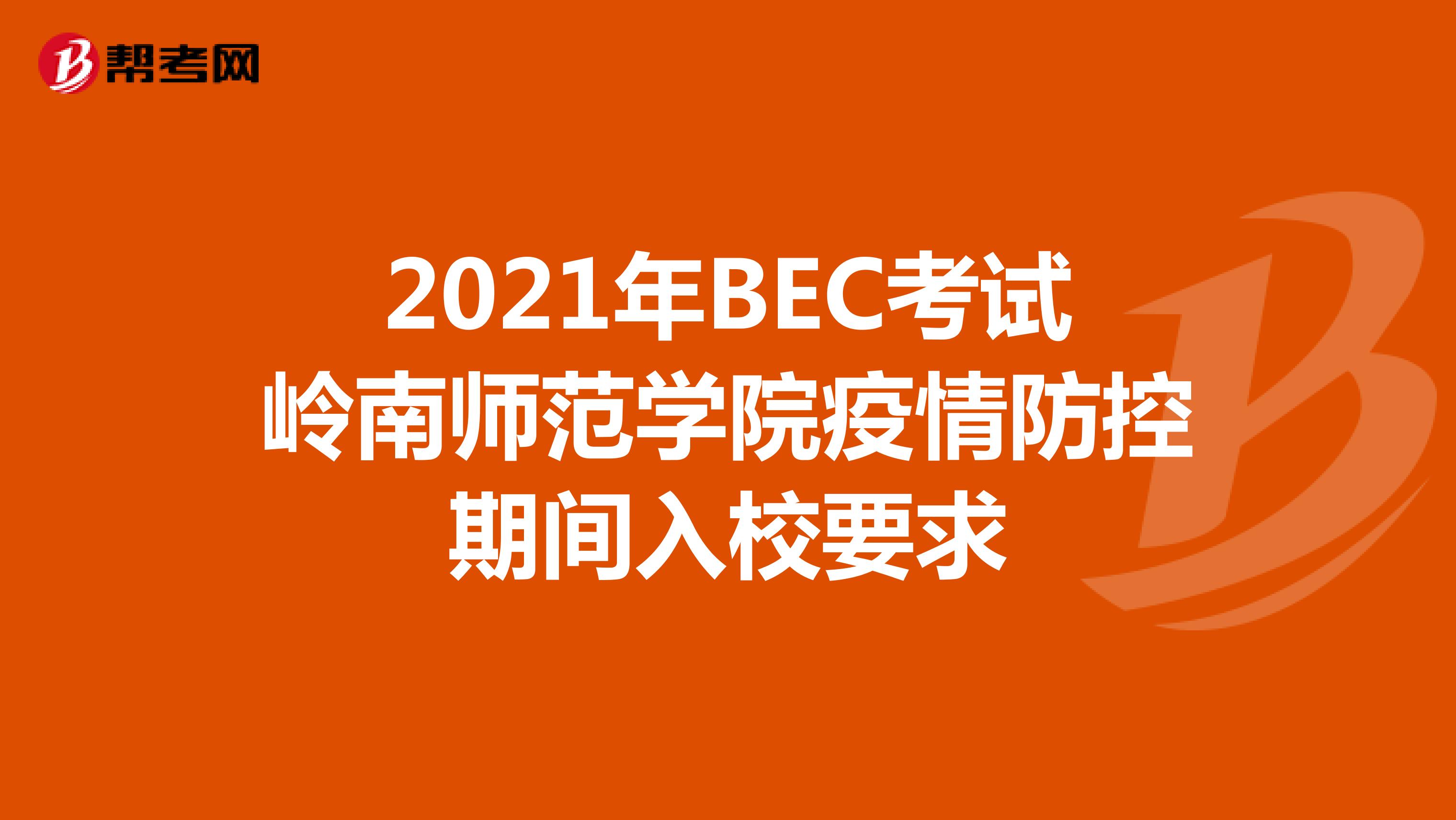 2021年BEC考試嶺南師范學院疫情防控期間入校要求
