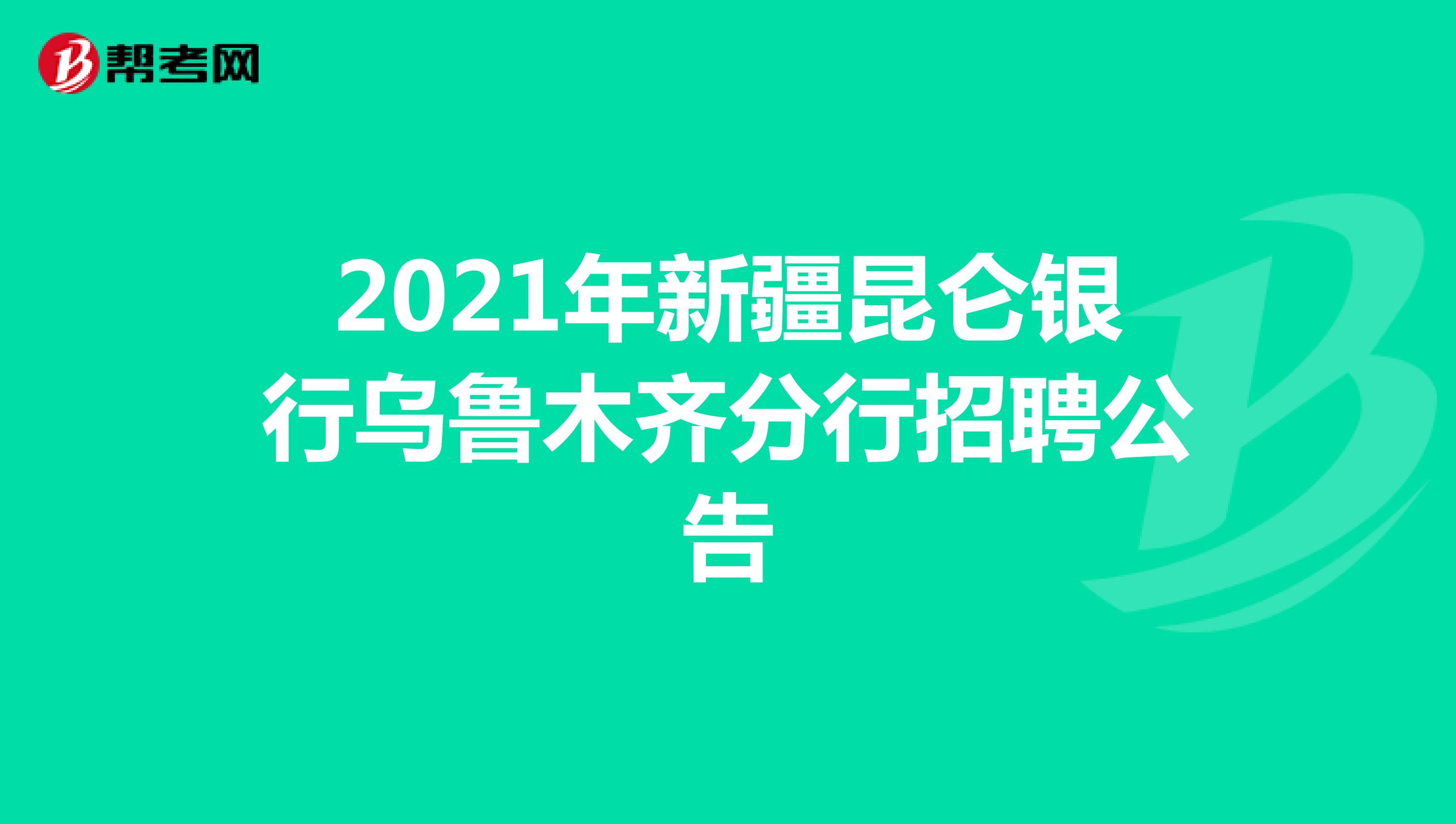 2021年新疆昆仑银行乌鲁木齐分行招聘公告