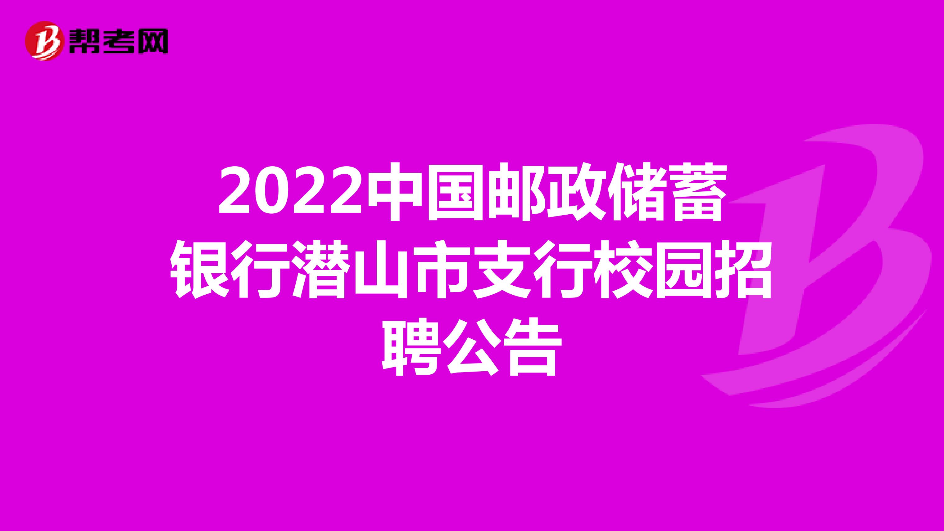 2022中国邮政储蓄银行潜山市支行校园招聘公告
