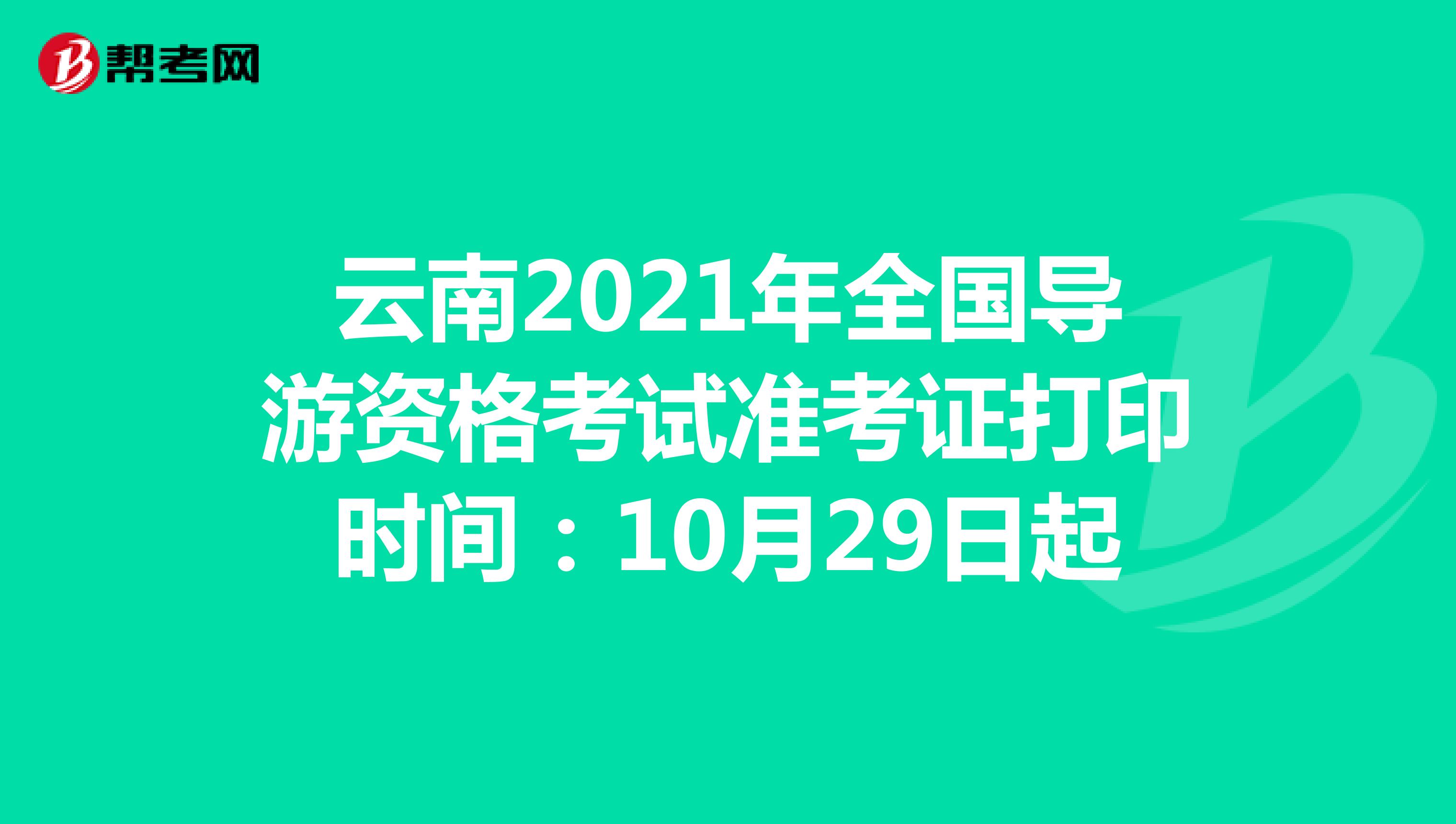 云南2021年全国导游资格考试准考证打印时间：10月29日起