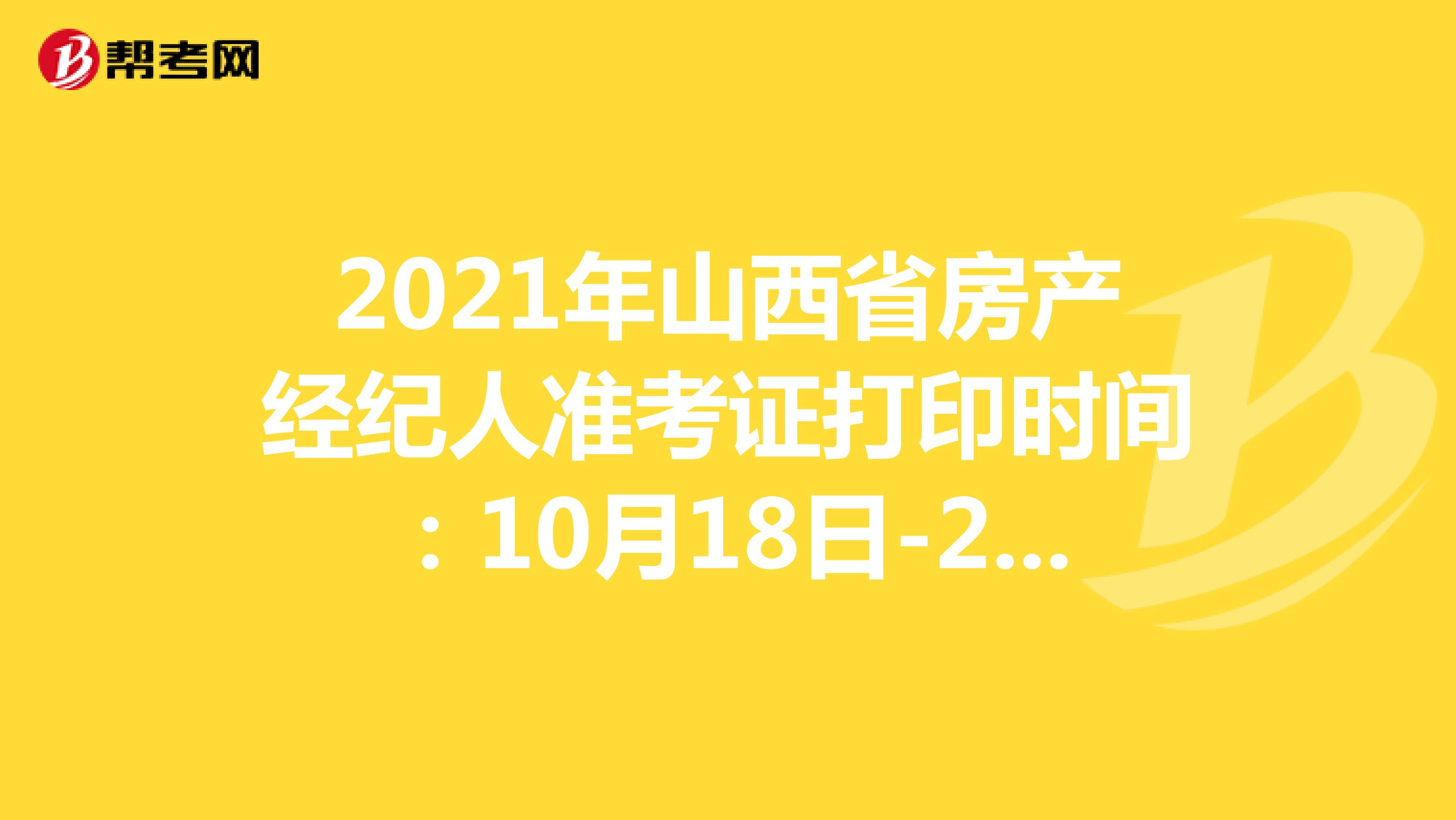 2021年山西省房产经纪人准考证打印时间：10月18日-24日