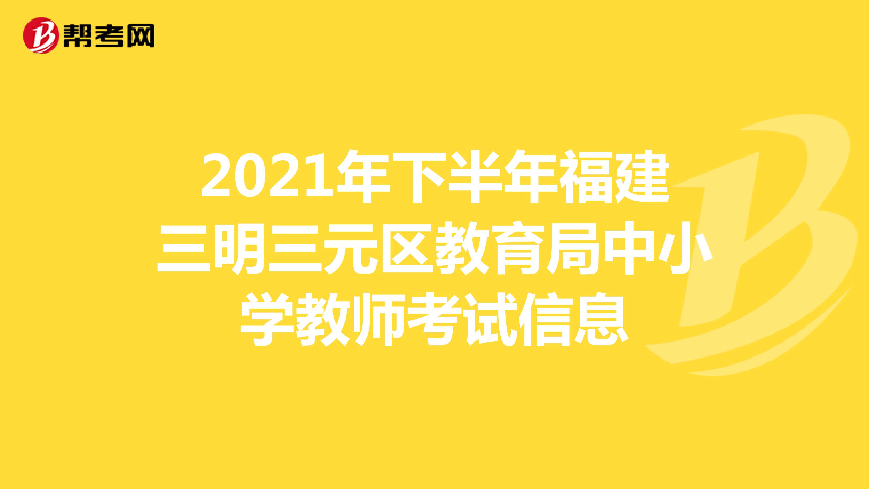 2021年下半年福建三明三元区教育局中小学教师考试信息