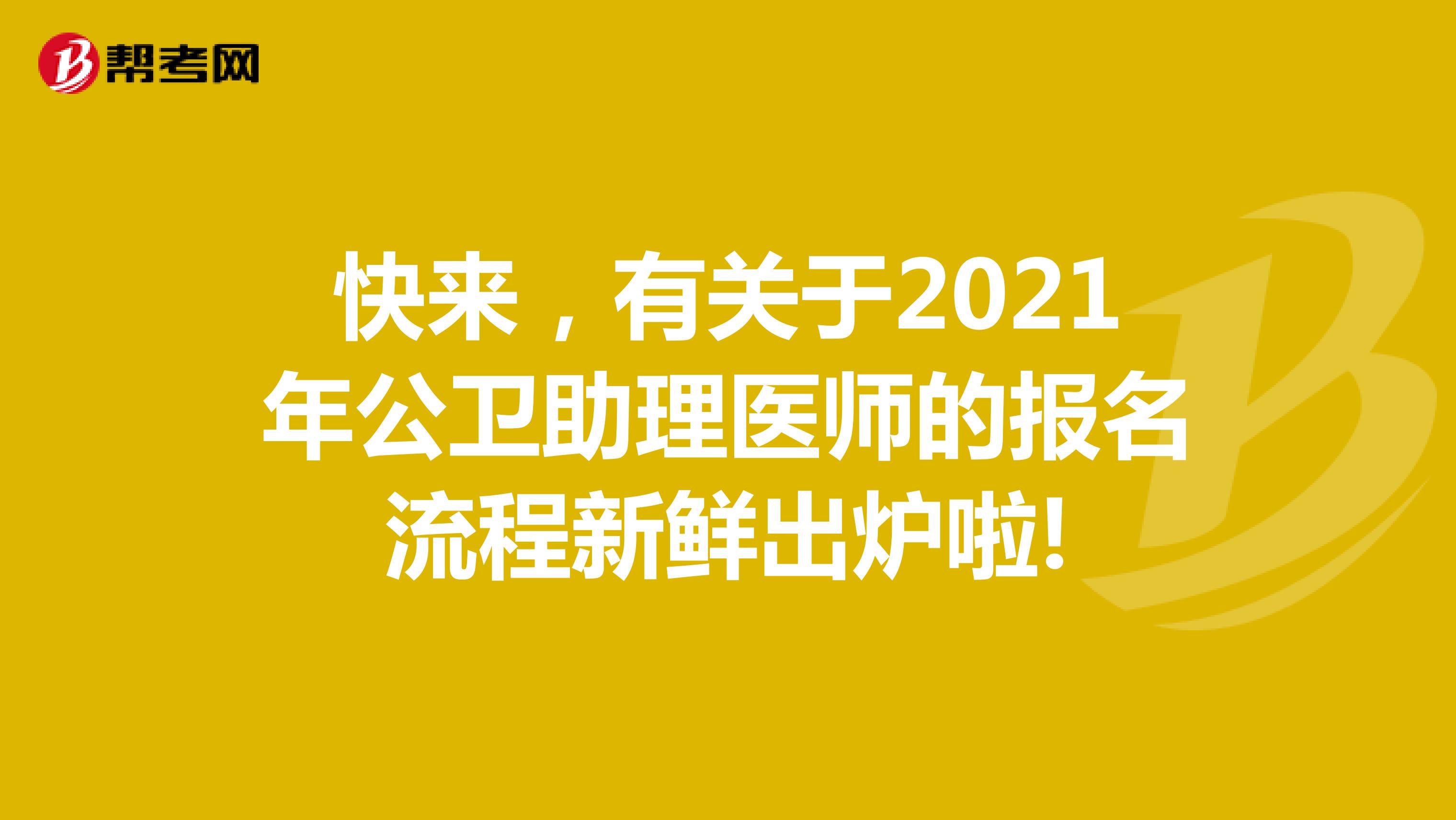 快来，有关于2021年公卫助理医师的报名流程新鲜出炉啦!