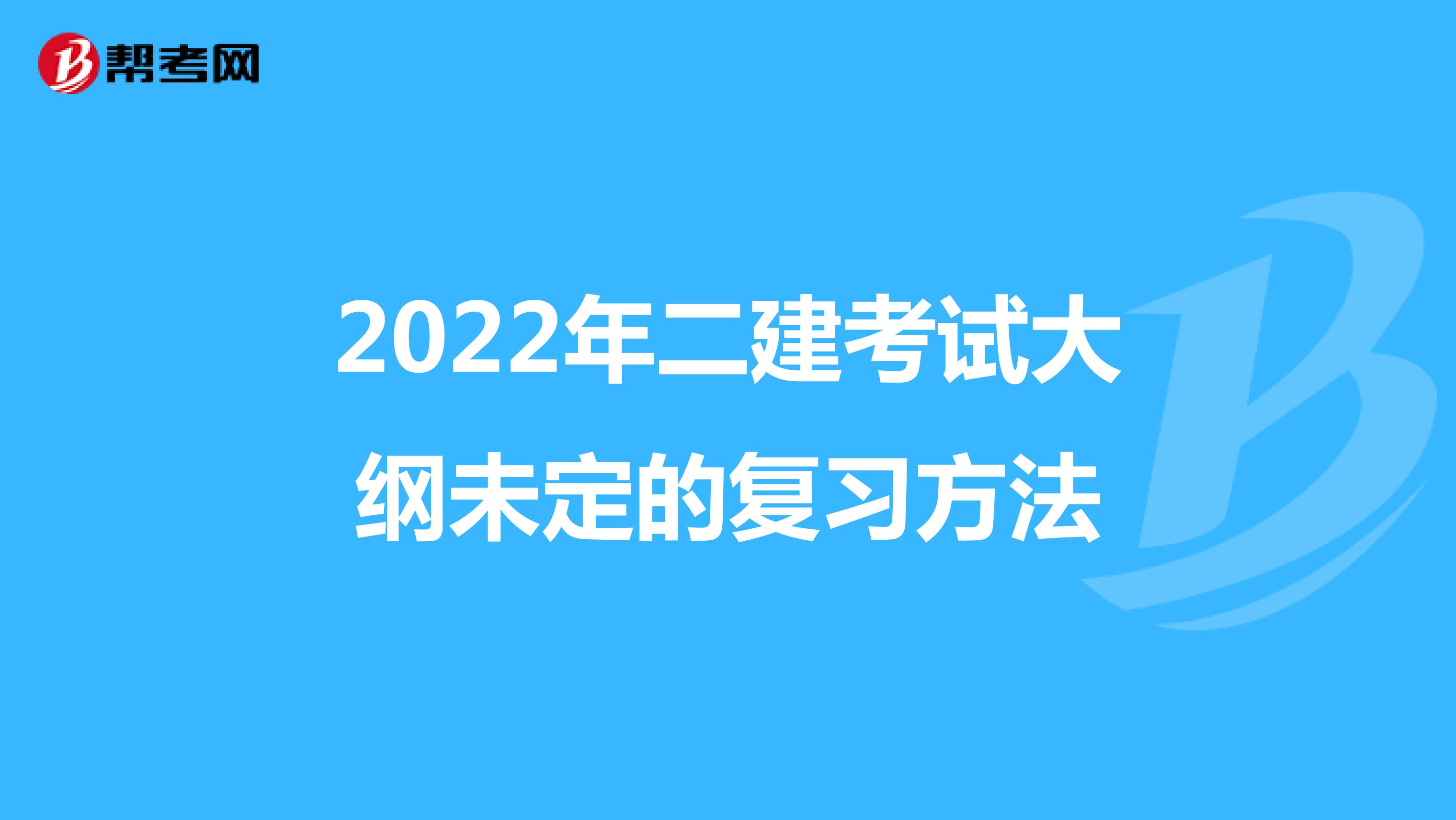 2022年二建考试大纲未定的复习方法