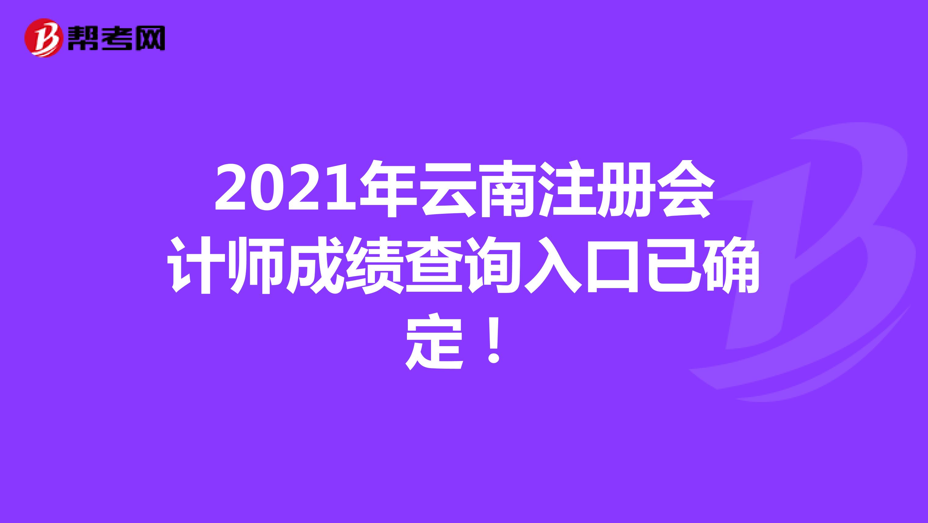 2021年云南注册会计师成绩查询入口已确定！